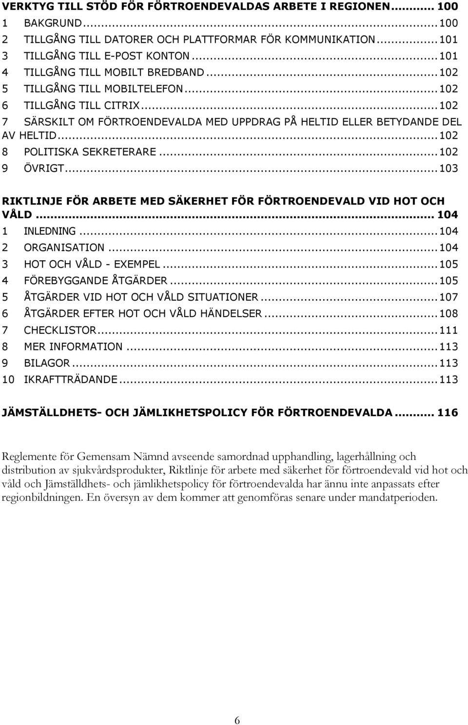 .. 102 8 POLITISKA SEKRETERARE... 102 9 ÖVRIGT... 103 RIKTLINJE FÖR ARBETE MED SÄKERHET FÖR FÖRTROENDEVALD VID HOT OCH VÅLD... 104 1 INLEDNING... 104 2 ORGANISATION... 104 3 HOT OCH VÅLD - EXEMPEL.