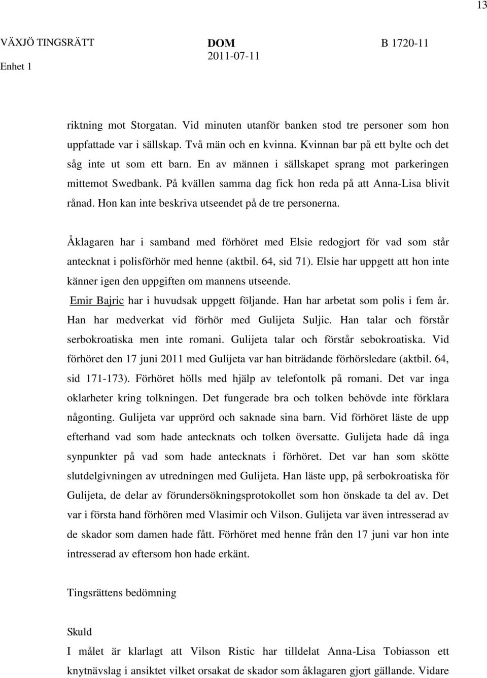 Hon kan inte beskriva utseendet på de tre personerna. Åklagaren har i samband med förhöret med Elsie redogjort för vad som står antecknat i polisförhör med henne (aktbil. 64, sid 71).