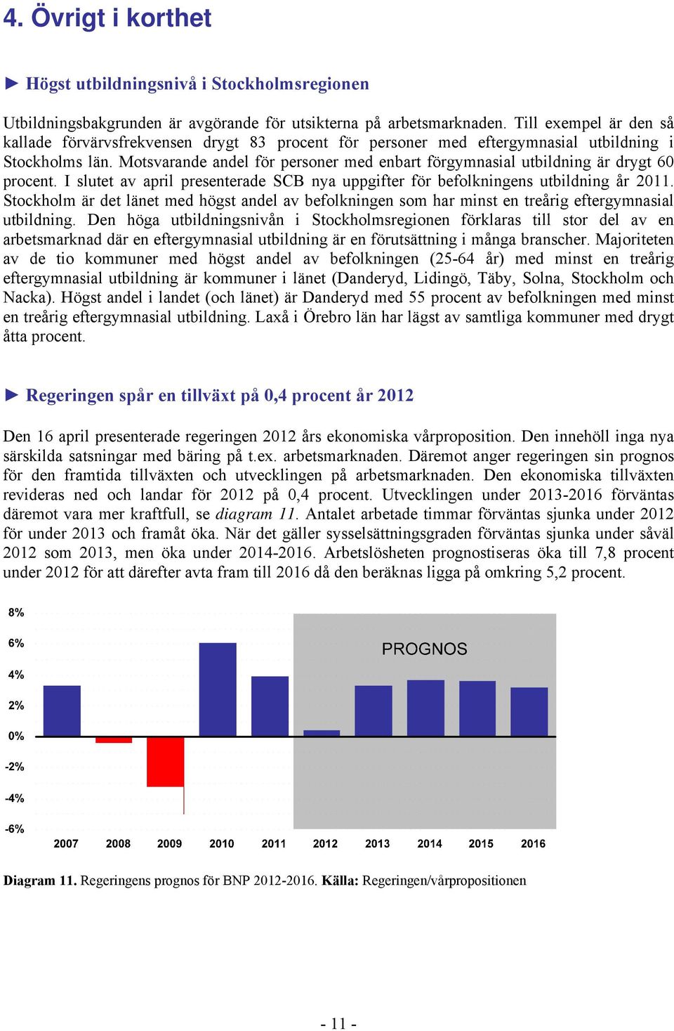 Motsvarande andel för personer med enbart förgymnasial utbildning är drygt 60 procent. I slutet av april presenterade SCB nya uppgifter för befolkningens utbildning år 2011.