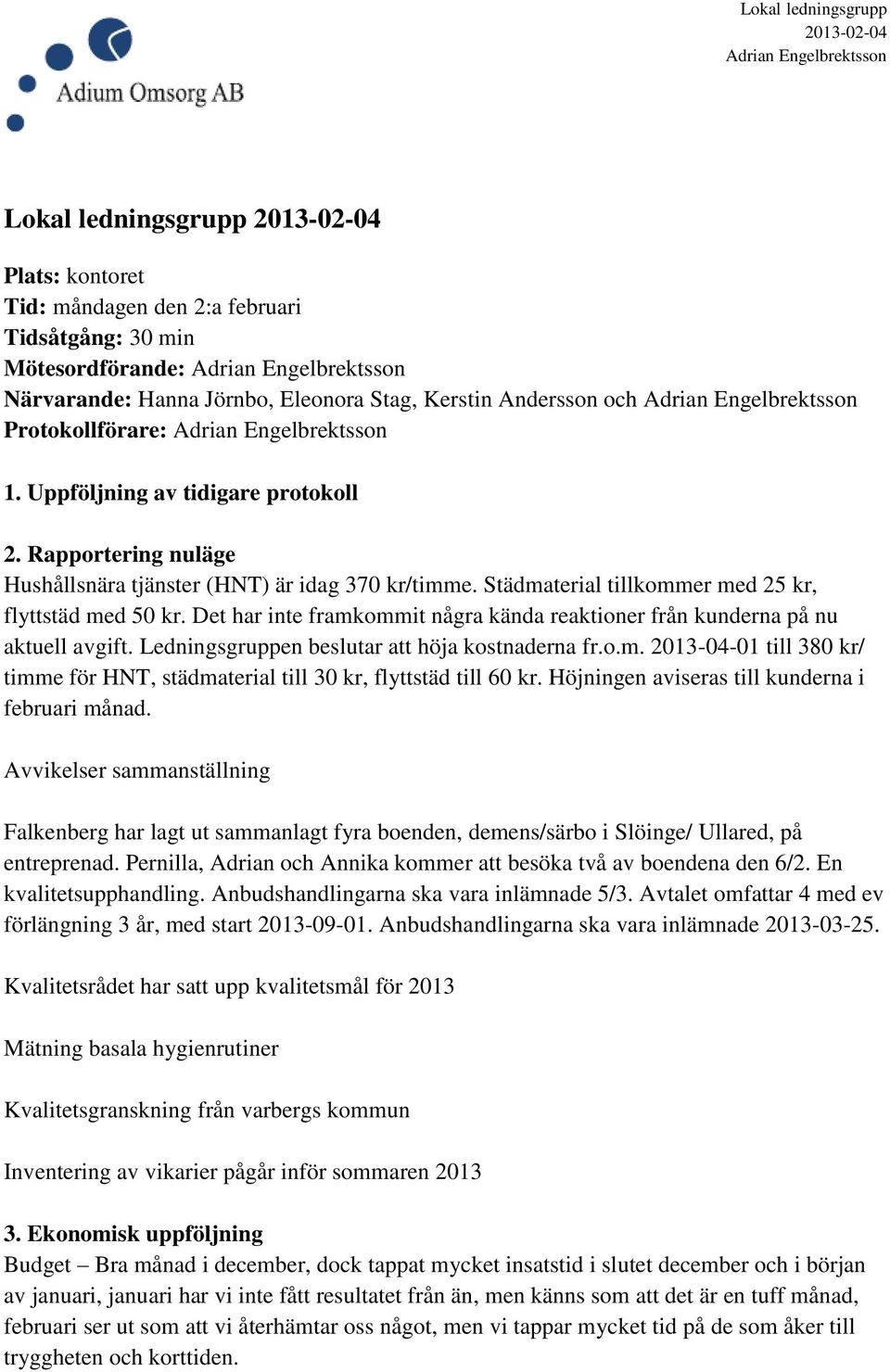 Det har inte framkommit några kända reaktioner från kunderna på nu aktuell avgift. Ledningsgruppen beslutar att höja kostnaderna fr.o.m. 2013-04-01 till 380 kr/ timme för HNT, städmaterial till 30 kr, flyttstäd till 60 kr.