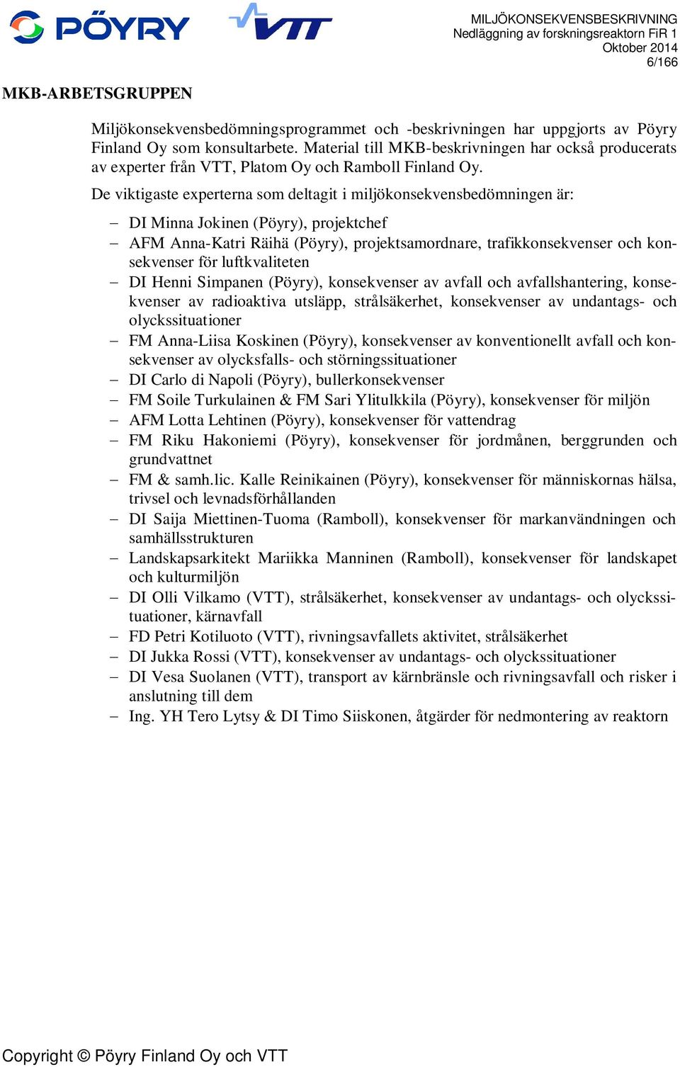 De viktigaste experterna som deltagit i miljökonsekvensbedömningen är: - DI Minna Jokinen (Pöyry), projektchef - AFM Anna-Katri Räihä (Pöyry), projektsamordnare, trafikkonsekvenser och konsekvenser