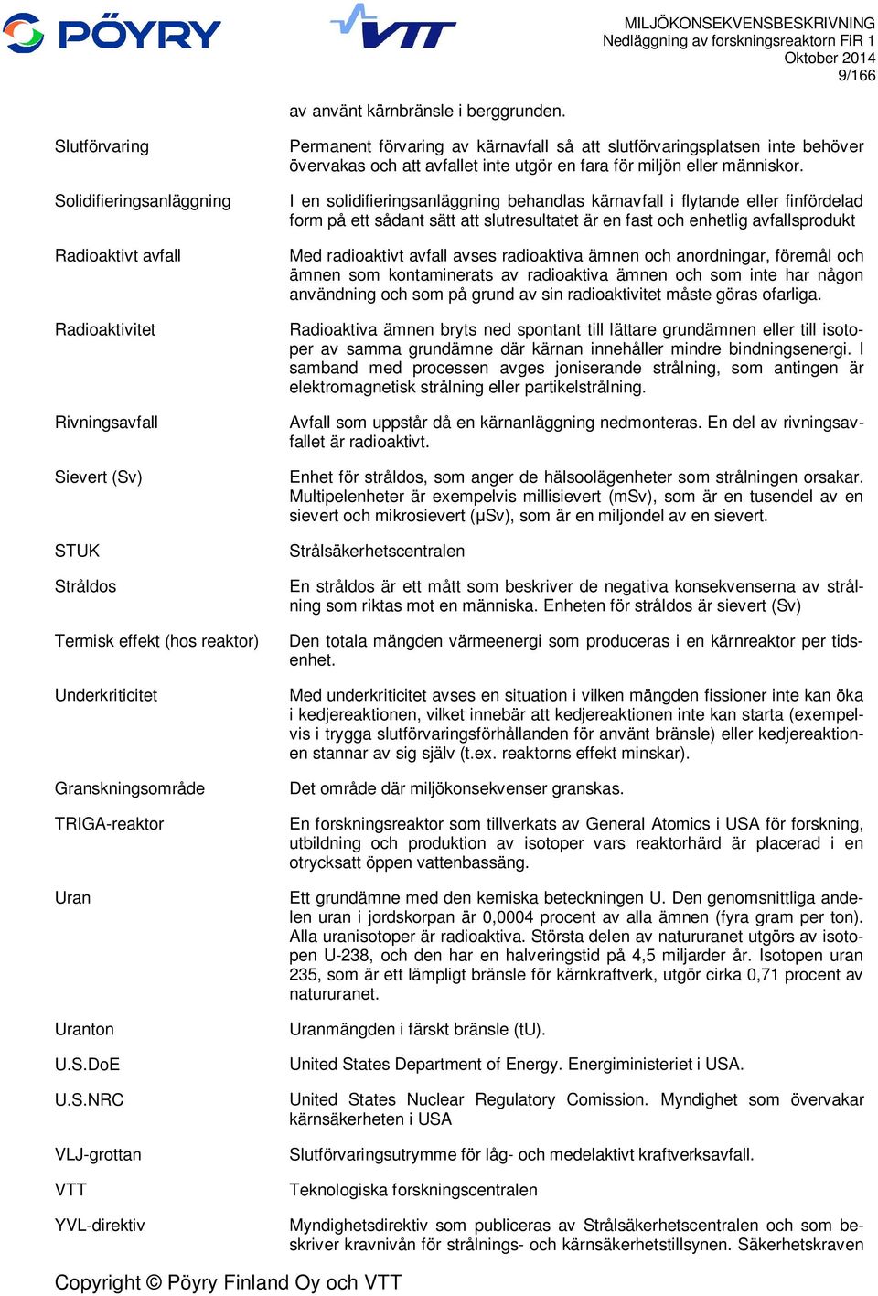 Uranton U.S.DoE U.S.NRC VLJ-grottan VTT YVL-direktiv Permanent förvaring av kärnavfall så att slutförvaringsplatsen inte behöver övervakas och att avfallet inte utgör en fara för miljön eller människor.