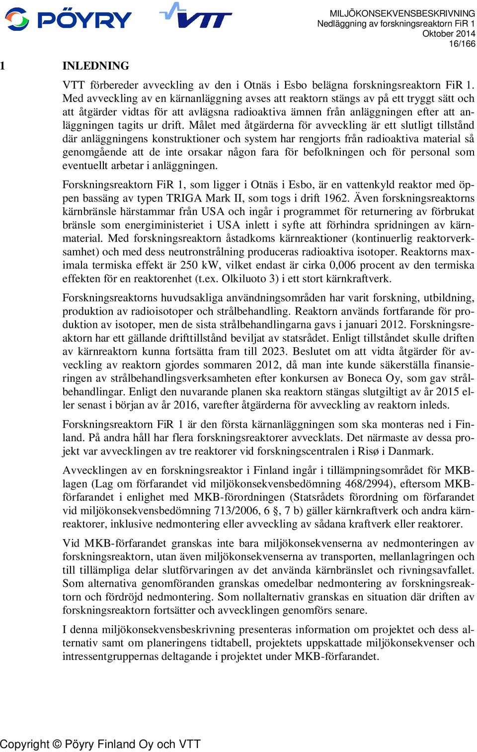 Målet med åtgärderna för avveckling är ett slutligt tillstånd där anläggningens konstruktioner och system har rengjorts från radioaktiva material så genomgående att de inte orsakar någon fara för