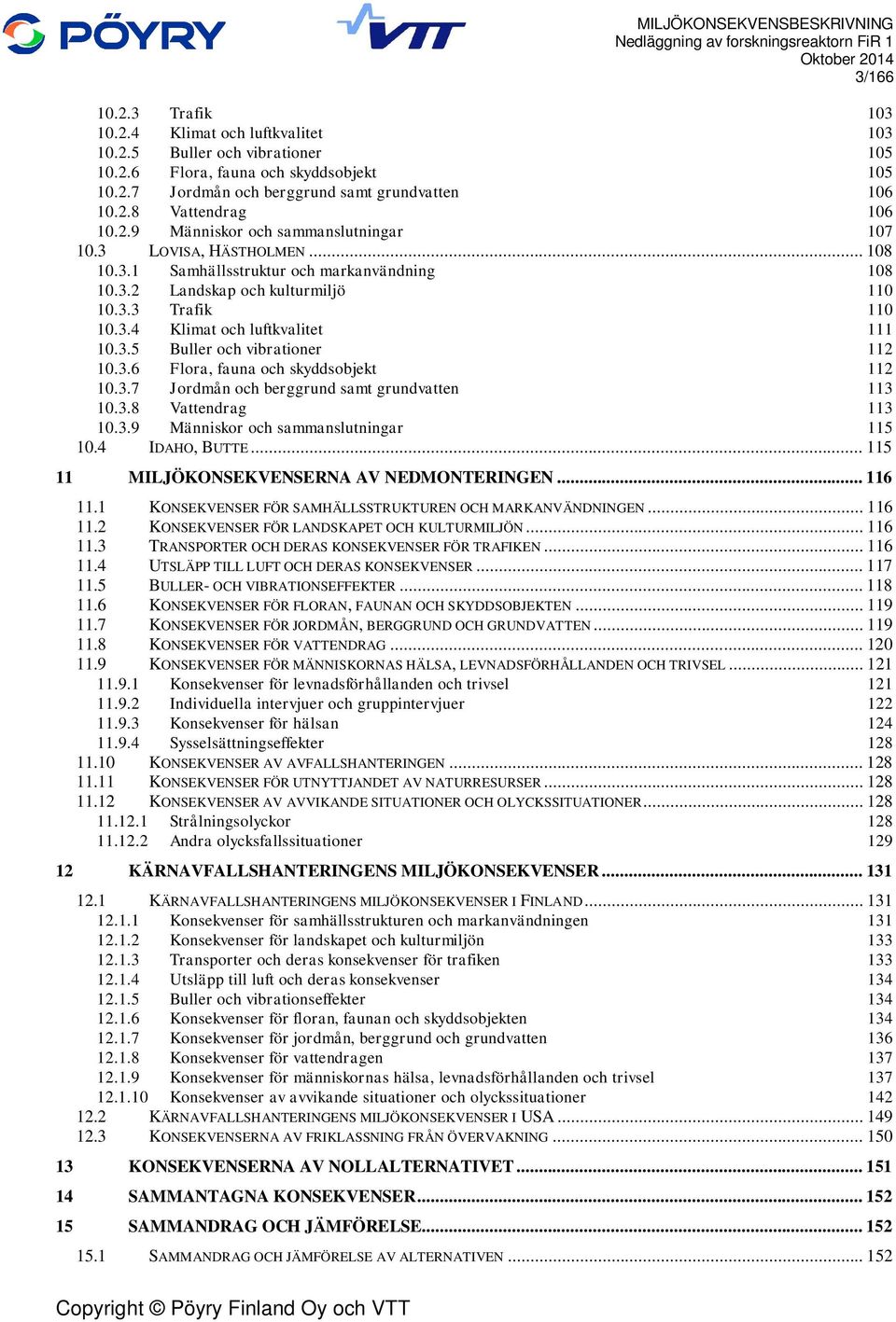 3.5 Buller och vibrationer 112 10.3.6 Flora, fauna och skyddsobjekt 112 10.3.7 Jordmån och berggrund samt grundvatten 113 10.3.8 Vattendrag 113 10.3.9 Människor och sammanslutningar 115 10.