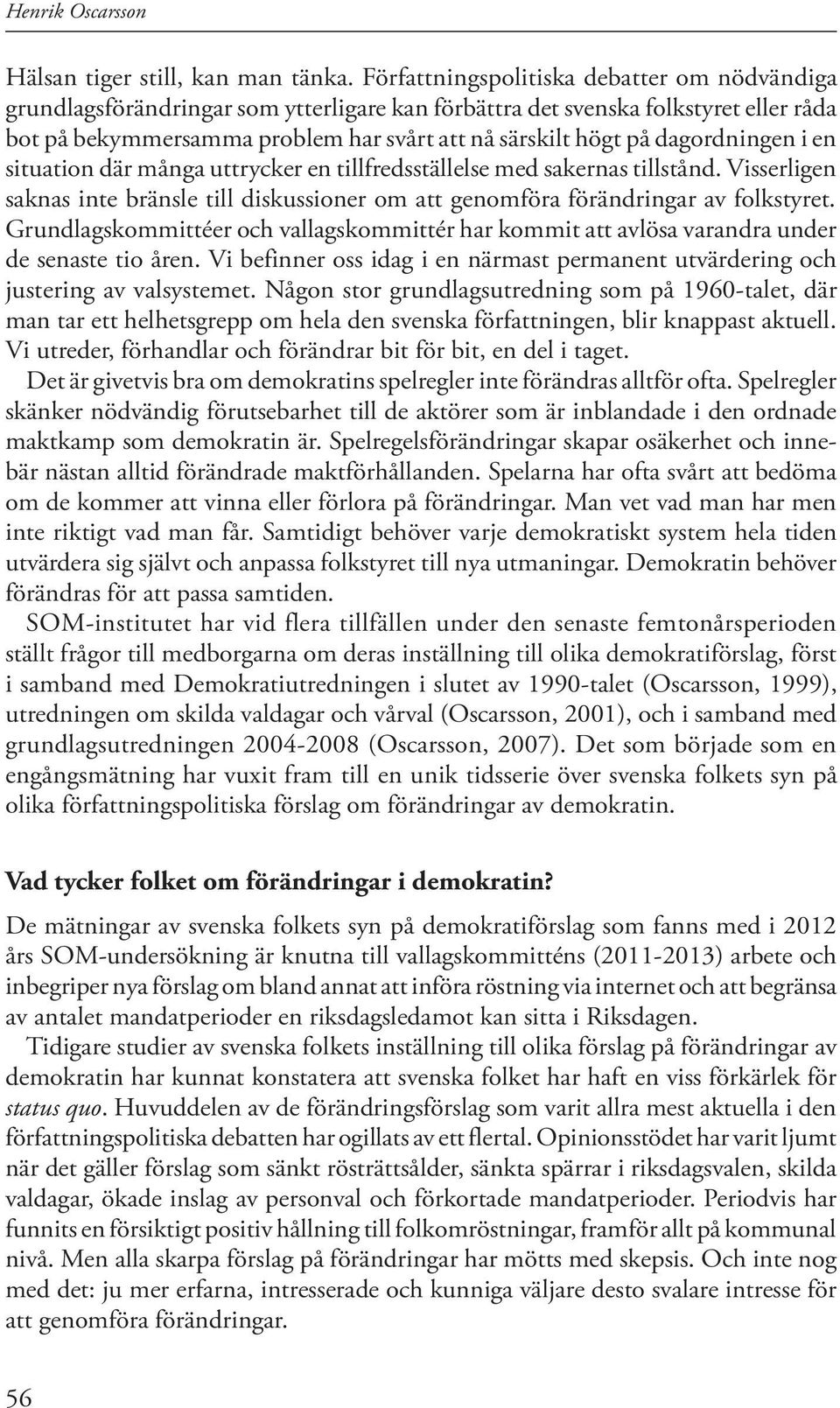 dagordningen i en situation där många uttrycker en tillfredsställelse med sakernas tillstånd. Visserligen saknas inte bränsle till diskussioner om att genomföra förändringar av folkstyret.