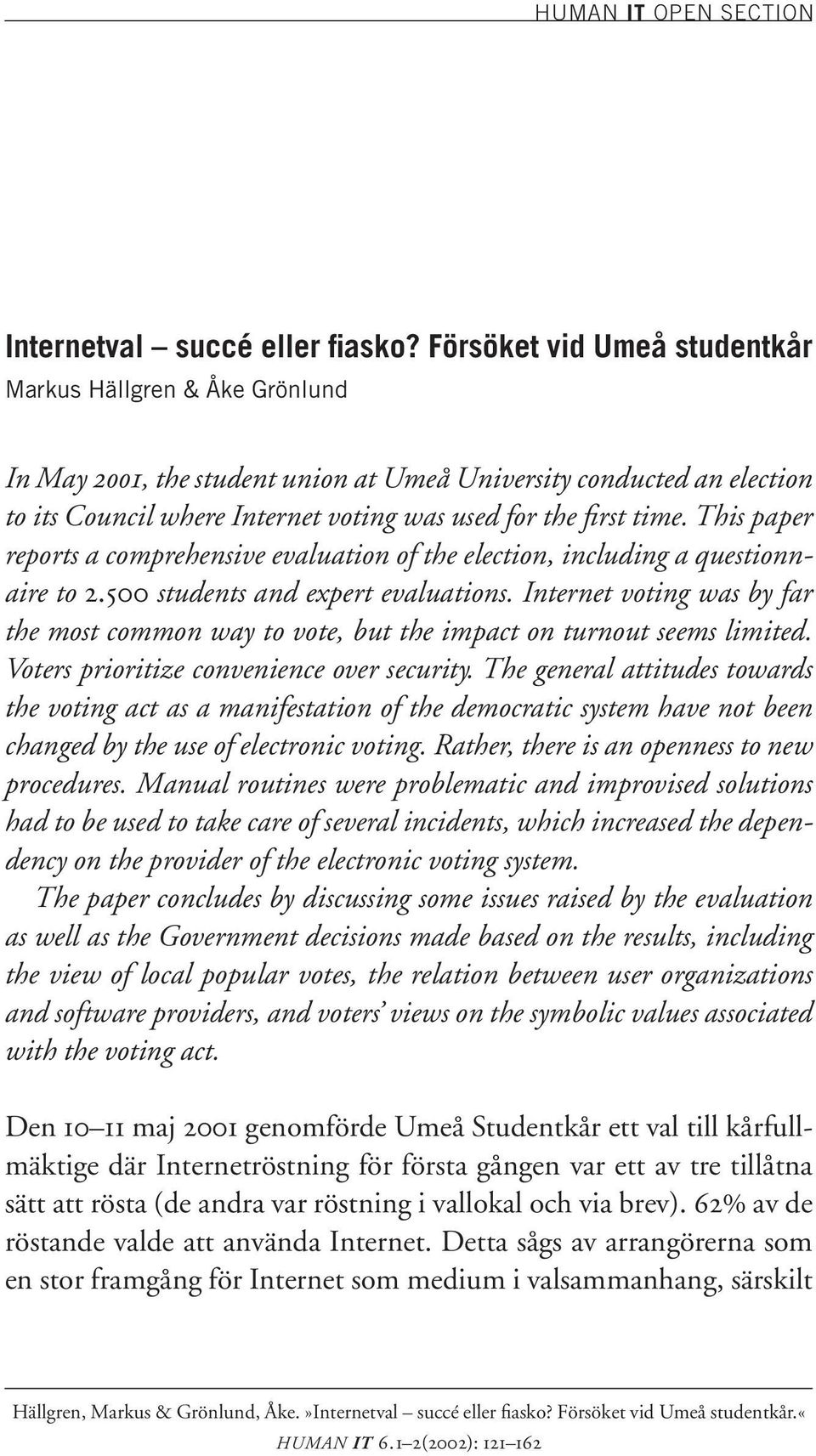 This paper reports a comprehensive evaluation of the election, including a questionnaire to 2.500 students and expert evaluations.