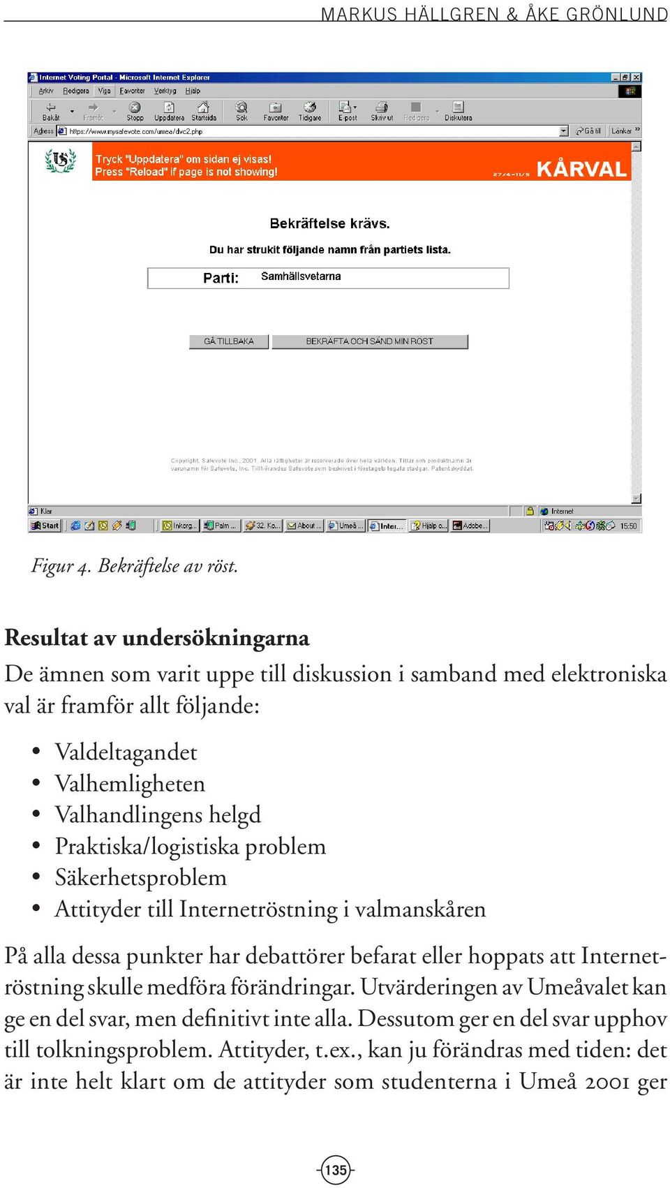 helgd Praktiska/logistiska problem Säkerhetsproblem Attityder till Internetröstning i valmanskåren På alla dessa punkter har debattörer befarat eller hoppats att