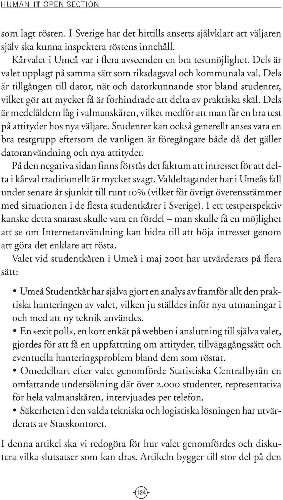 Dels är tillgången till dator, nät och datorkunnande stor bland studenter, vilket gör att mycket få är förhindrade att delta av praktiska skäl.