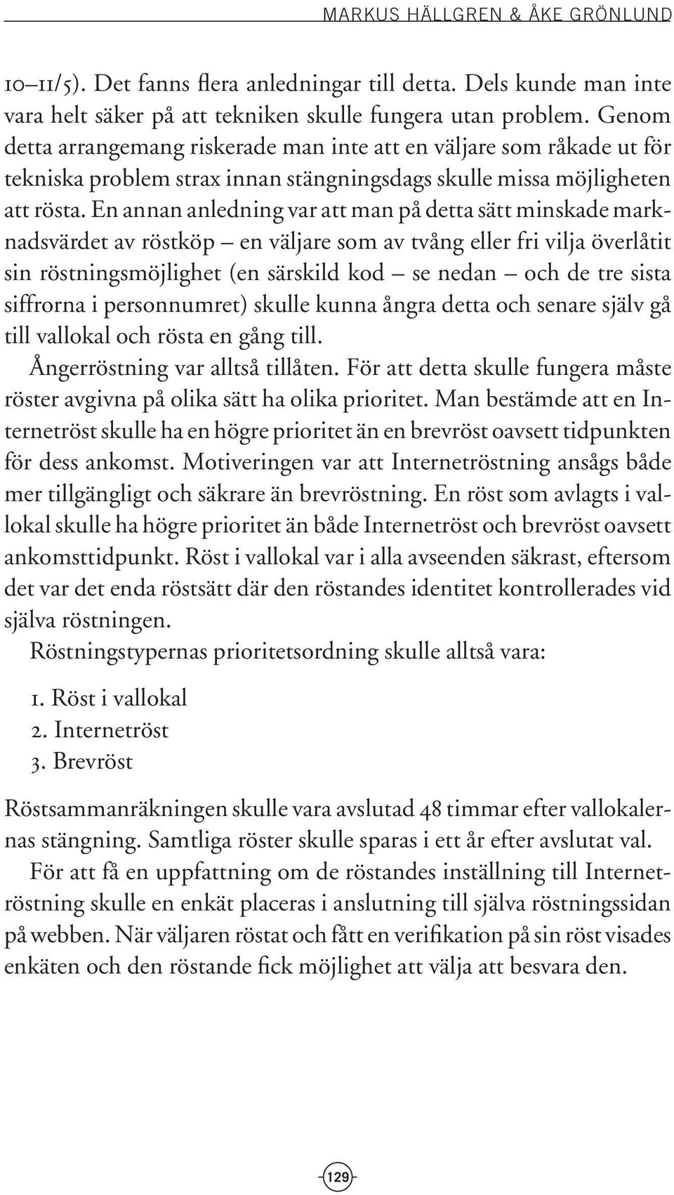 En annan anledning var att man på detta sätt minskade marknadsvärdet av röstköp en väljare som av tvång eller fri vilja överlåtit sin röstningsmöjlighet (en särskild kod se nedan och de tre sista