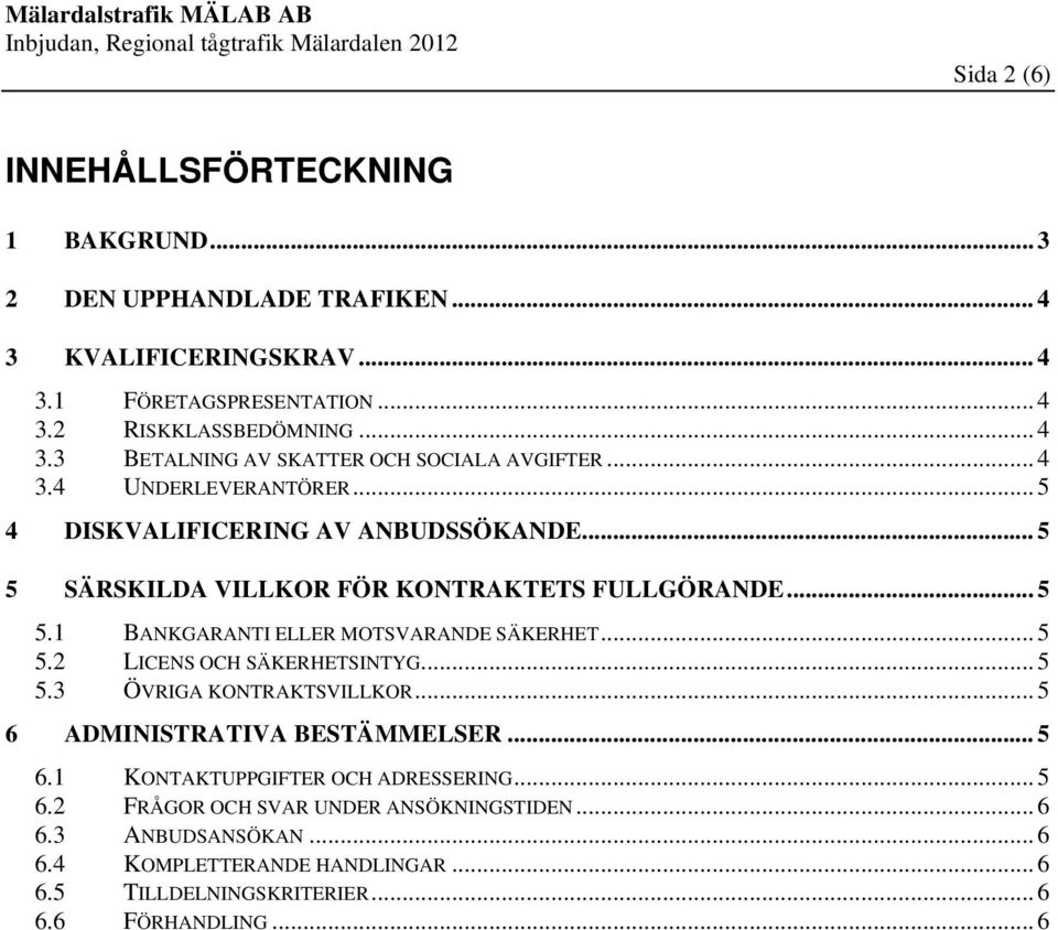 .. 5 5.2 LICENS OCH SÄKERHETSINTYG... 5 5.3 ÖVRIGA KONTRAKTSVILLKOR... 5 6 ADMINISTRATIVA BESTÄMMELSER... 5 6.1 KONTAKTUPPGIFTER OCH ADRESSERING... 5 6.2 FRÅGOR OCH SVAR UNDER ANSÖKNINGSTIDEN.