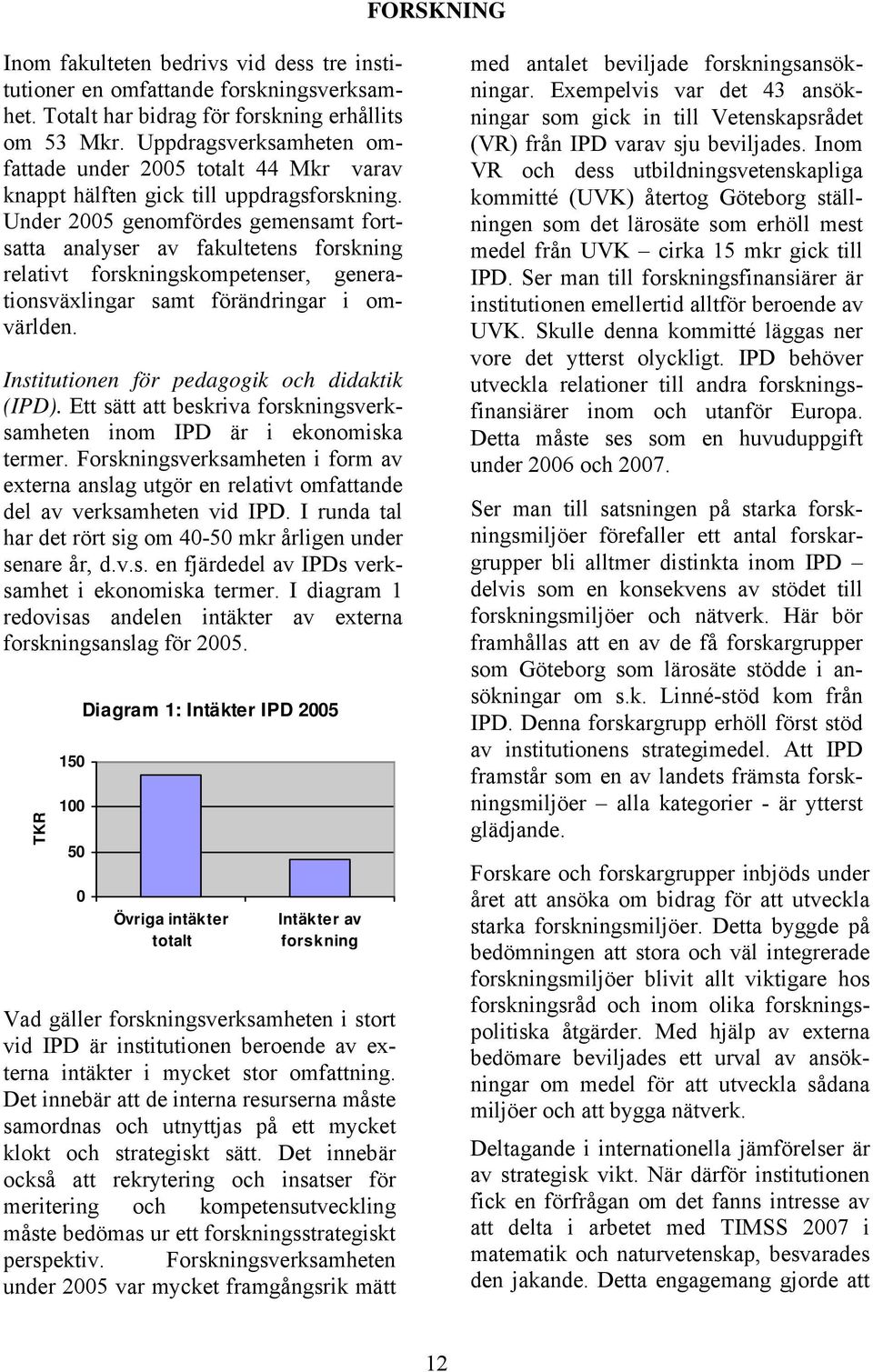 Under 2005 genomfördes gemensamt fortsatta analyser av fakultetens forskning relativt forskningskompetenser, generationsväxlingar samt förändringar i omvärlden.