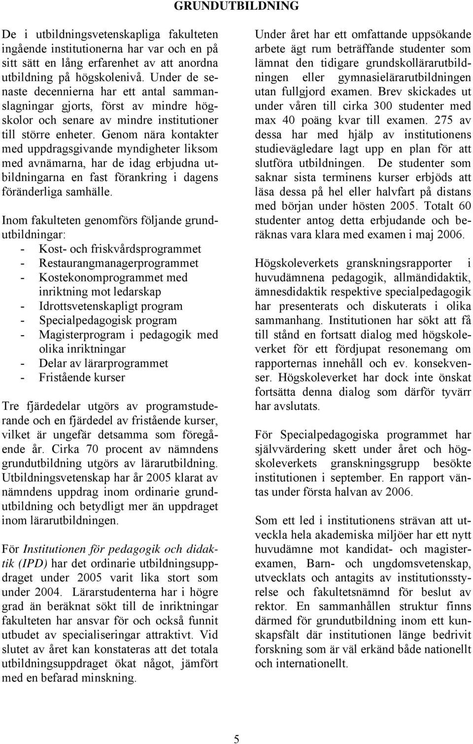 Genom nära kontakter med uppdragsgivande myndigheter liksom med avnämarna, har de idag erbjudna utbildningarna en fast förankring i dagens föränderliga samhälle.