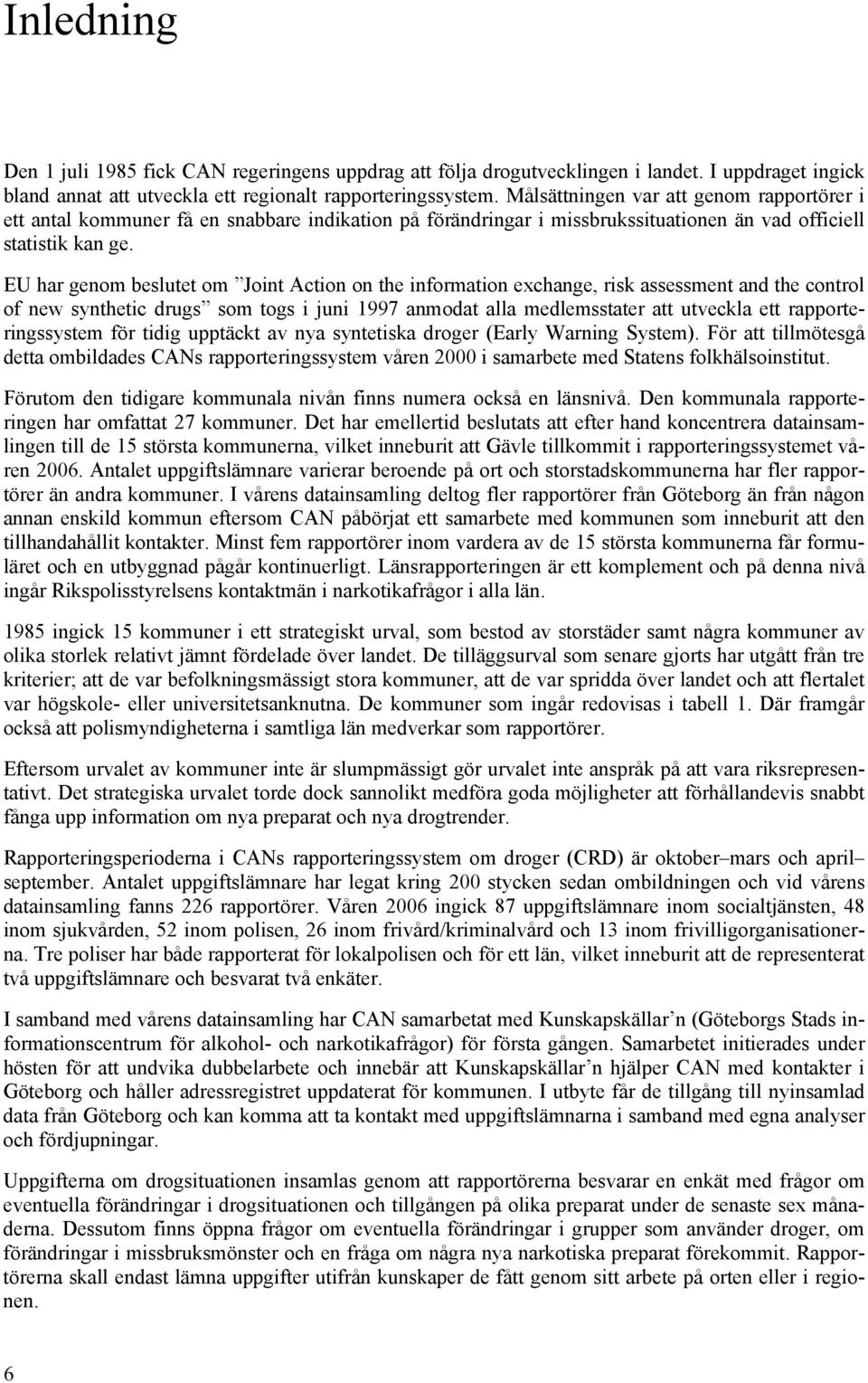 EU har genom beslutet om Joint Action on the information exchange, risk assessment and the control of new synthetic drugs som togs i juni 1997 anmodat alla medlemsstater att utveckla ett