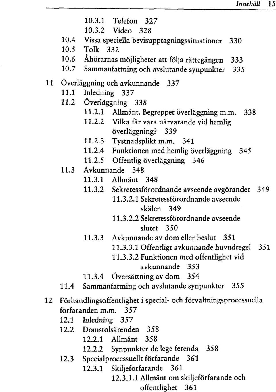 339 11.2.3 Tystnadsplikt m.m. 341 11.2.4 Funktionen med hemlig overlaggning 345 11.2.5 Offentlig overlaggning 346 11.3 Avkunnande 348 11.3.1 Allmant 348 11.3.2 Sekretessforordnande avseende avgorandet 349 11.