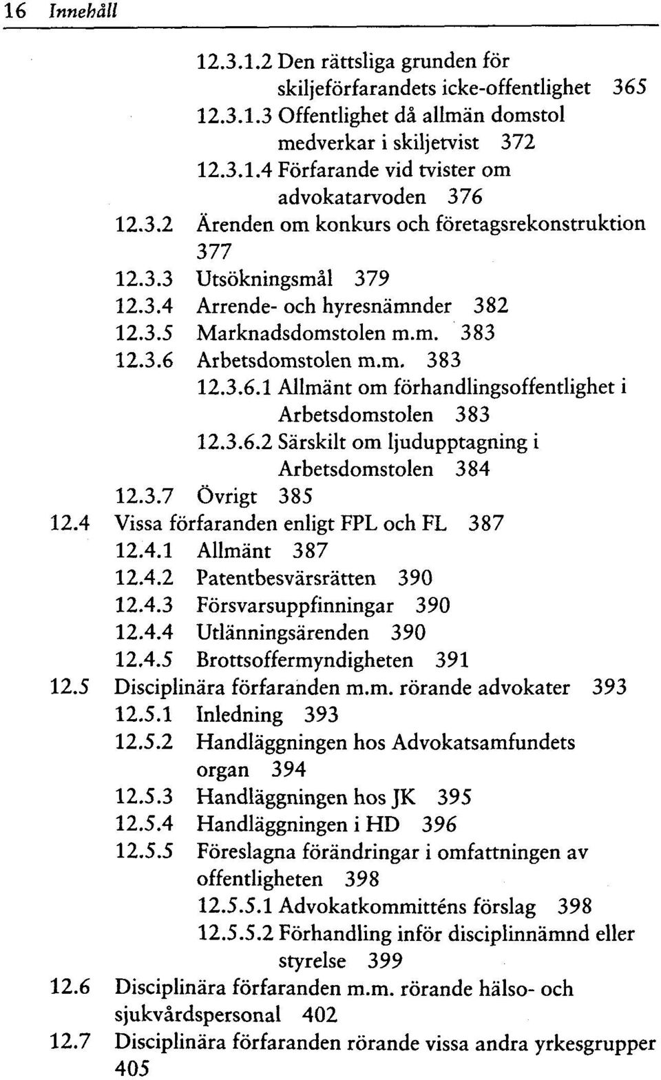 Arbetsdomstolen m.m. 383 12.3.6.1 Allmant om forhandlingsoffentlighet i Arbetsdomstolen 383 12.3.6.2 Sarskilt om ljudupptagning i Arbetsdomstolen 384 12.3.7 Ovrigt 385 12.