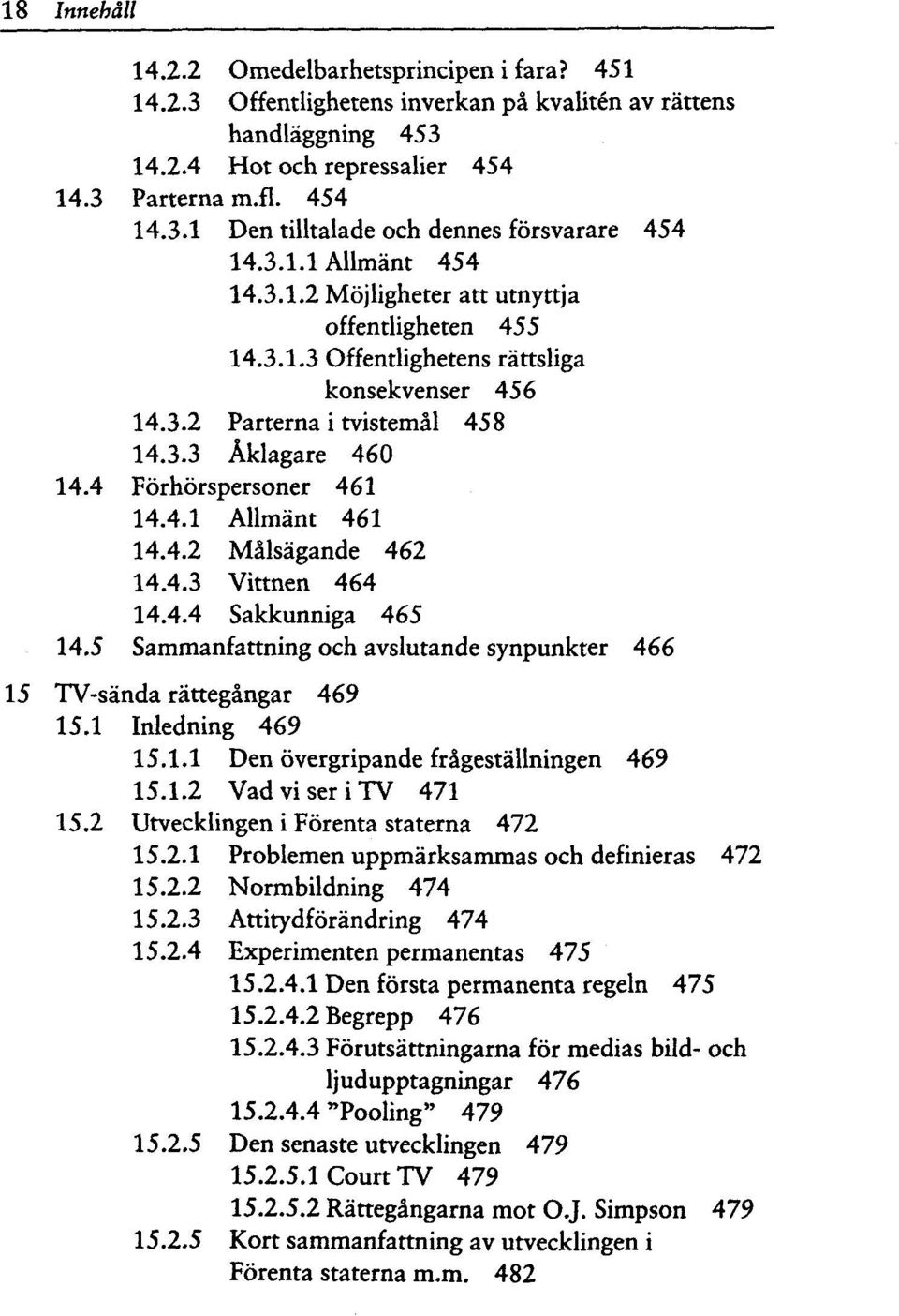 3.2 14.3.3 14.4 Forhorspersoner 461 14.4.1 Allmant 461 14.4.2 Malsagande 462 14.4.3 Vittnen 464 14.4.4 Sakkunniga 465 14.5 Sammanfattning och avslutande synpunkter 466 15 TV-sanda rattegangar 469 15.