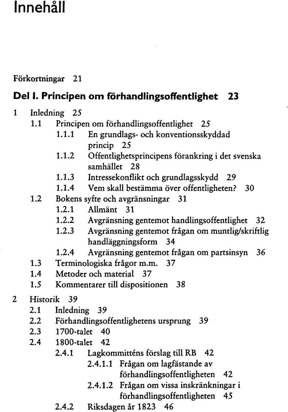 2.3 Avgransning gentemot fragan om muntlig/skriftlig handlaggningsform 34 1.2.4 Avgransning gentemot fragan om partsinsyn 36 1.3 Terminologiska fragor m.m. 37 1.4 Metoder och material 37 1.