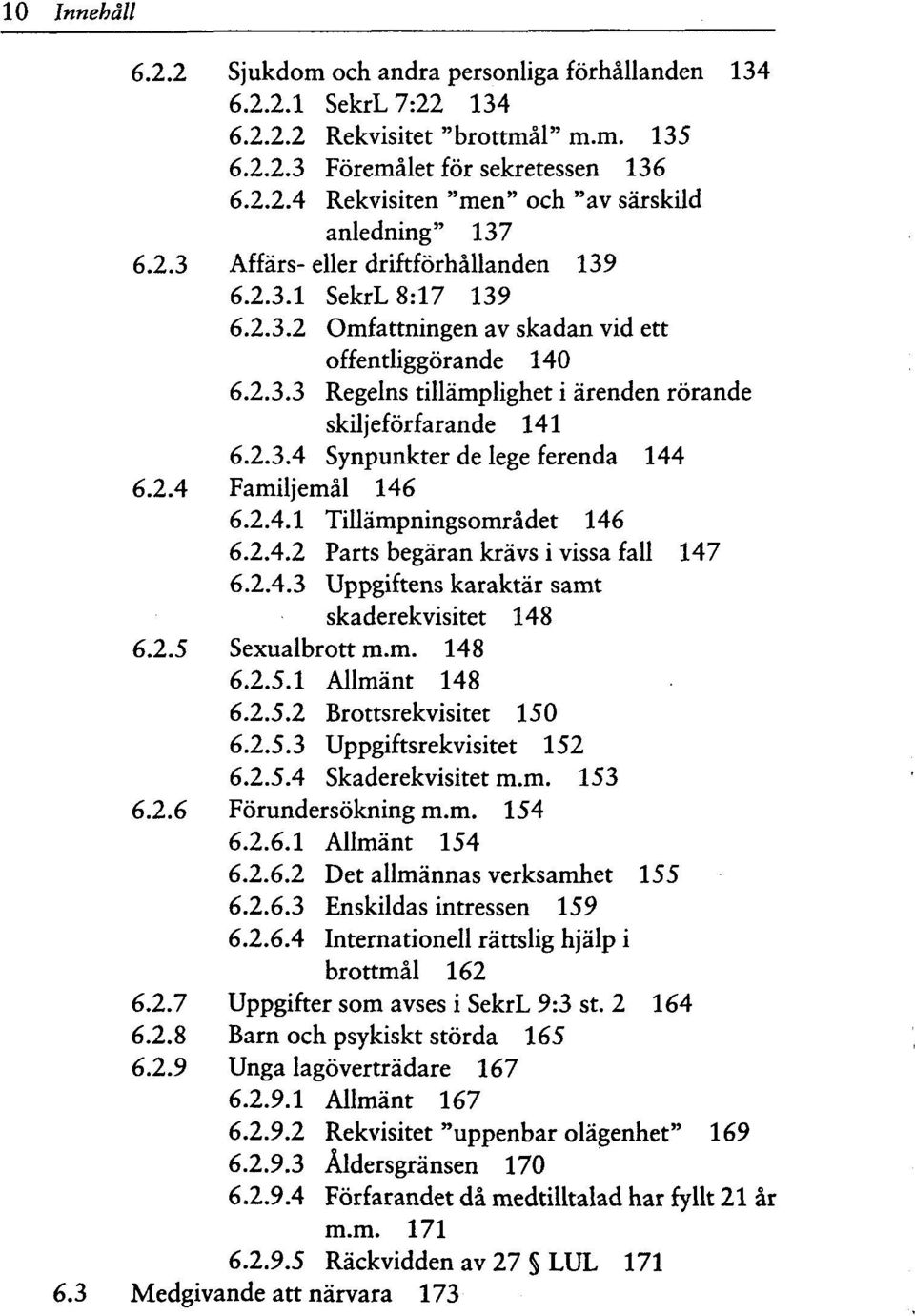 2.4 Familjemal 146 6.2.4.1 Tillampningsomradet 146 6.2.4.2 Parts begaran kravs i vissa fall 147 6.2.4.3 Uppgiftens karaktar samt skaderekvisitet 148 6.2.5 Sexualbrott m.m. 148 6.2.5.1 Allmant 148 6.2.5.2 Brottsrekvisitet 150 6.