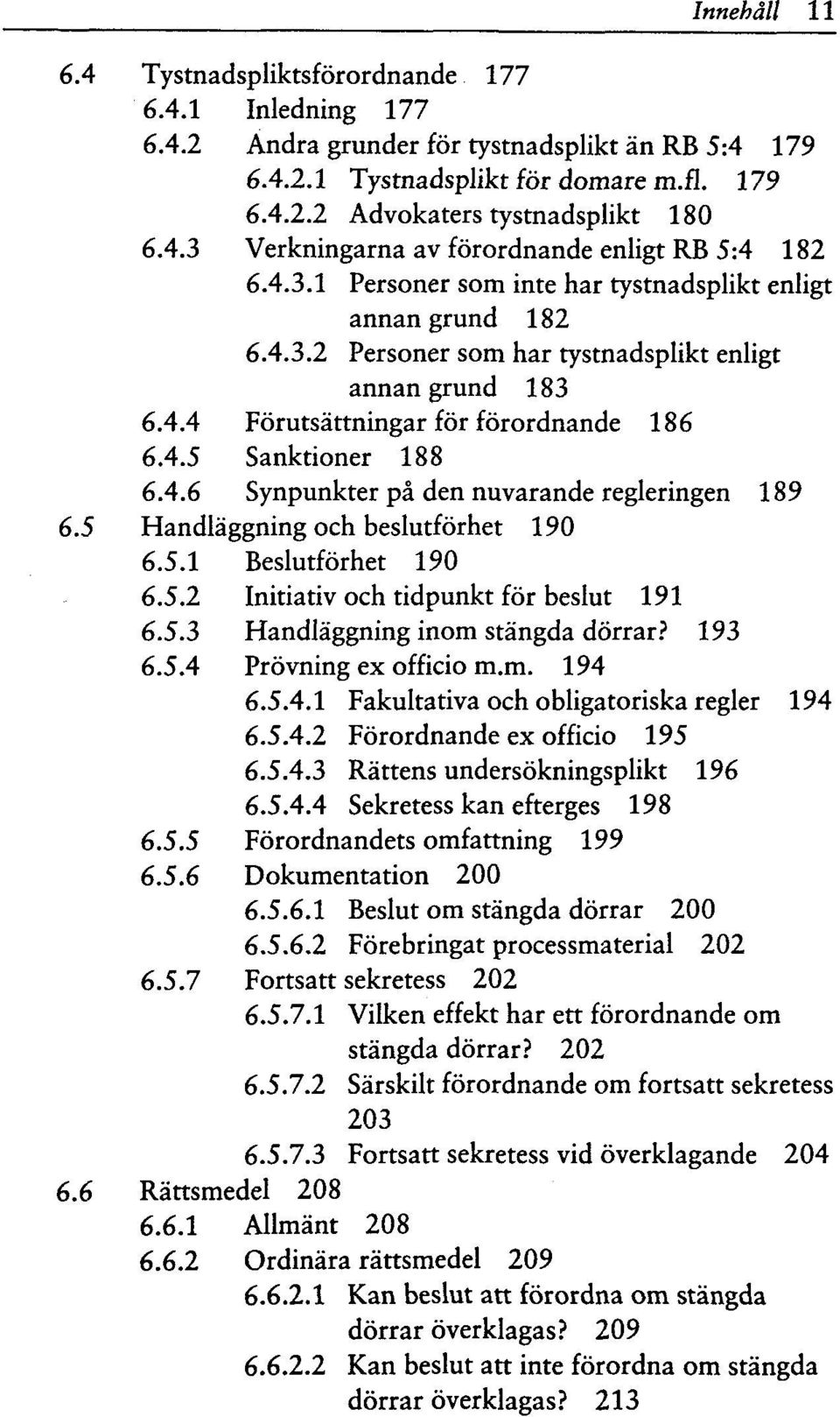 4.5 Sanktioner 188 6.4.6 Synpunkter pa den nuvarande regleringen 189 6.5 Handlaggning och beslutforhet 190 6.5.1 Beslutforhet 190 6.5.2 Initiativ och tidpunkt for beslut 191 6.5.3 Handlaggning inom stangda dorrar?