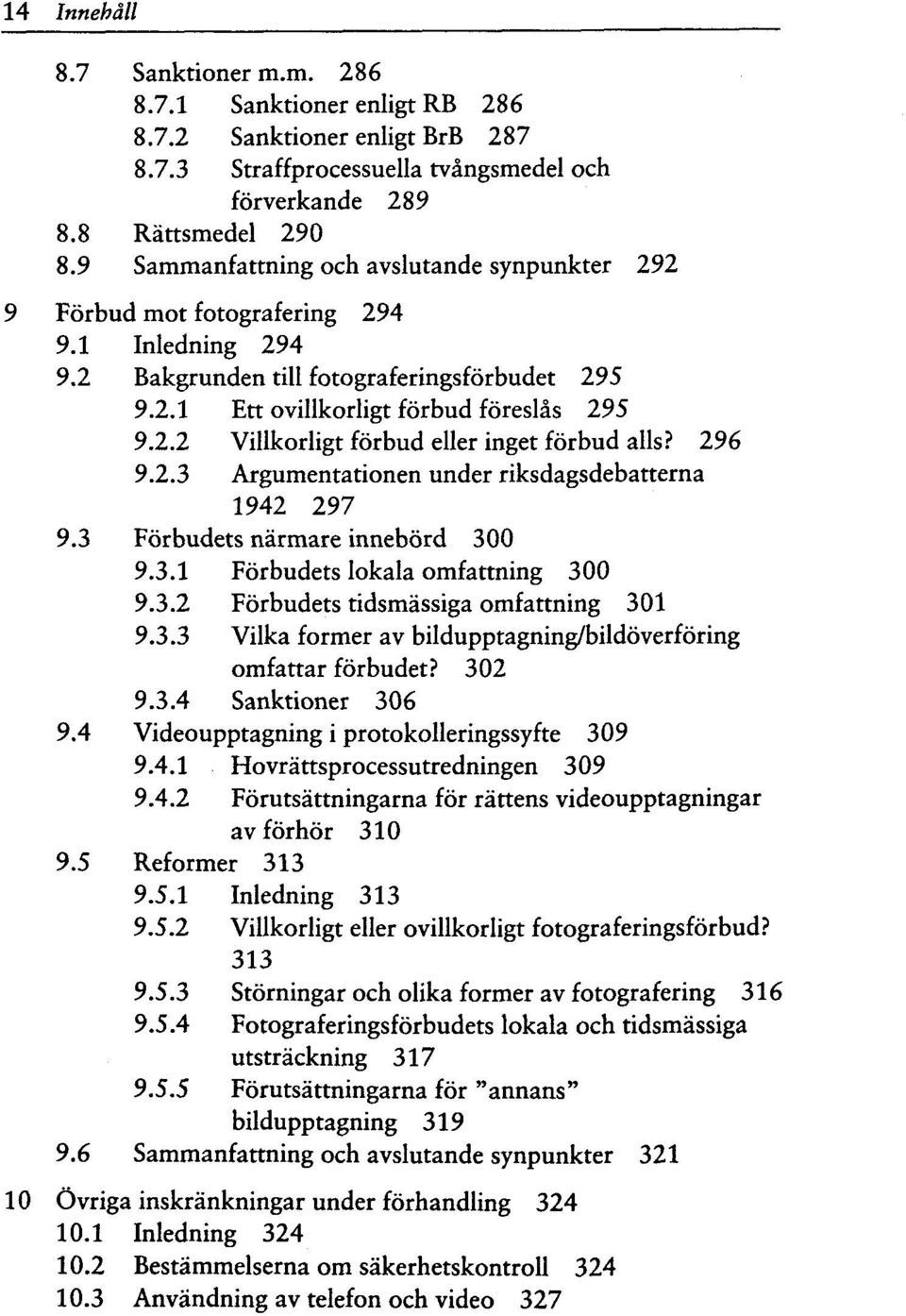 296 9.2.3 Argumentationen under riksdagsdebatterna 1942 297 9.3 Forbudets narmare innebord 300 9.3.1 Forbudets lokala omfattning 300 9.3.2 Forbudets tidsmassiga omfattning 301 9.3.3 Vilka former av bildupptagning/bildoverforing omfattar forbudet?