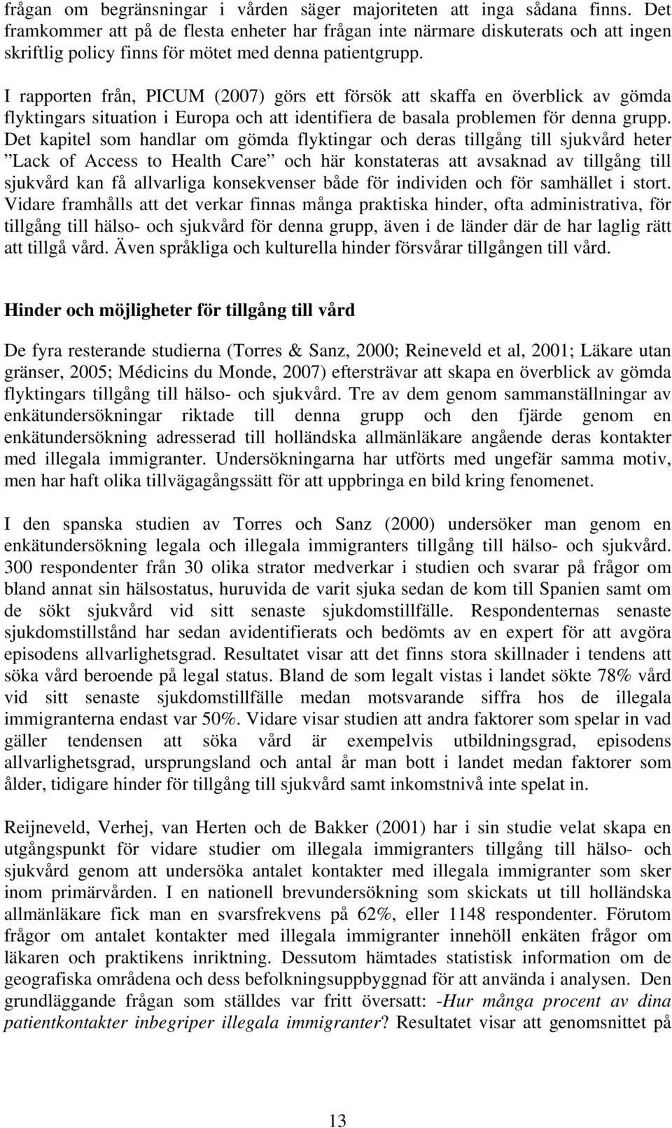 I rapporten från, PICUM (2007) görs ett försök att skaffa en överblick av gömda flyktingars situation i Europa och att identifiera de basala problemen för denna grupp.