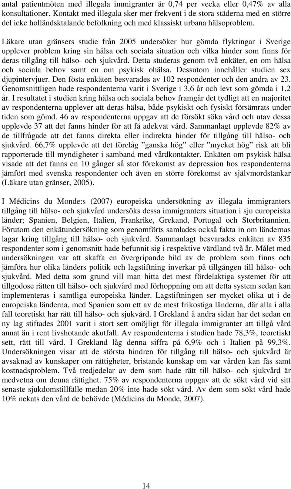 Läkare utan gränsers studie från 2005 undersöker hur gömda flyktingar i Sverige upplever problem kring sin hälsa och sociala situation och vilka hinder som finns för deras tillgång till hälso- och