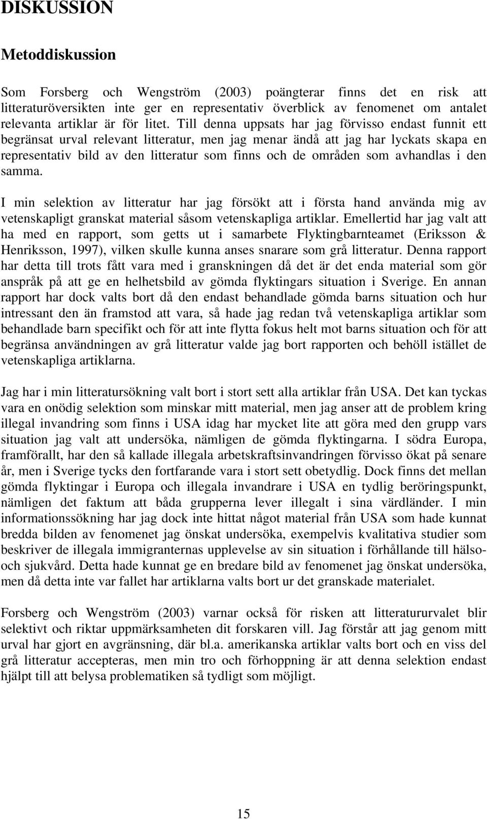 Till denna uppsats har jag förvisso endast funnit ett begränsat urval relevant litteratur, men jag menar ändå att jag har lyckats skapa en representativ bild av den litteratur som finns och de