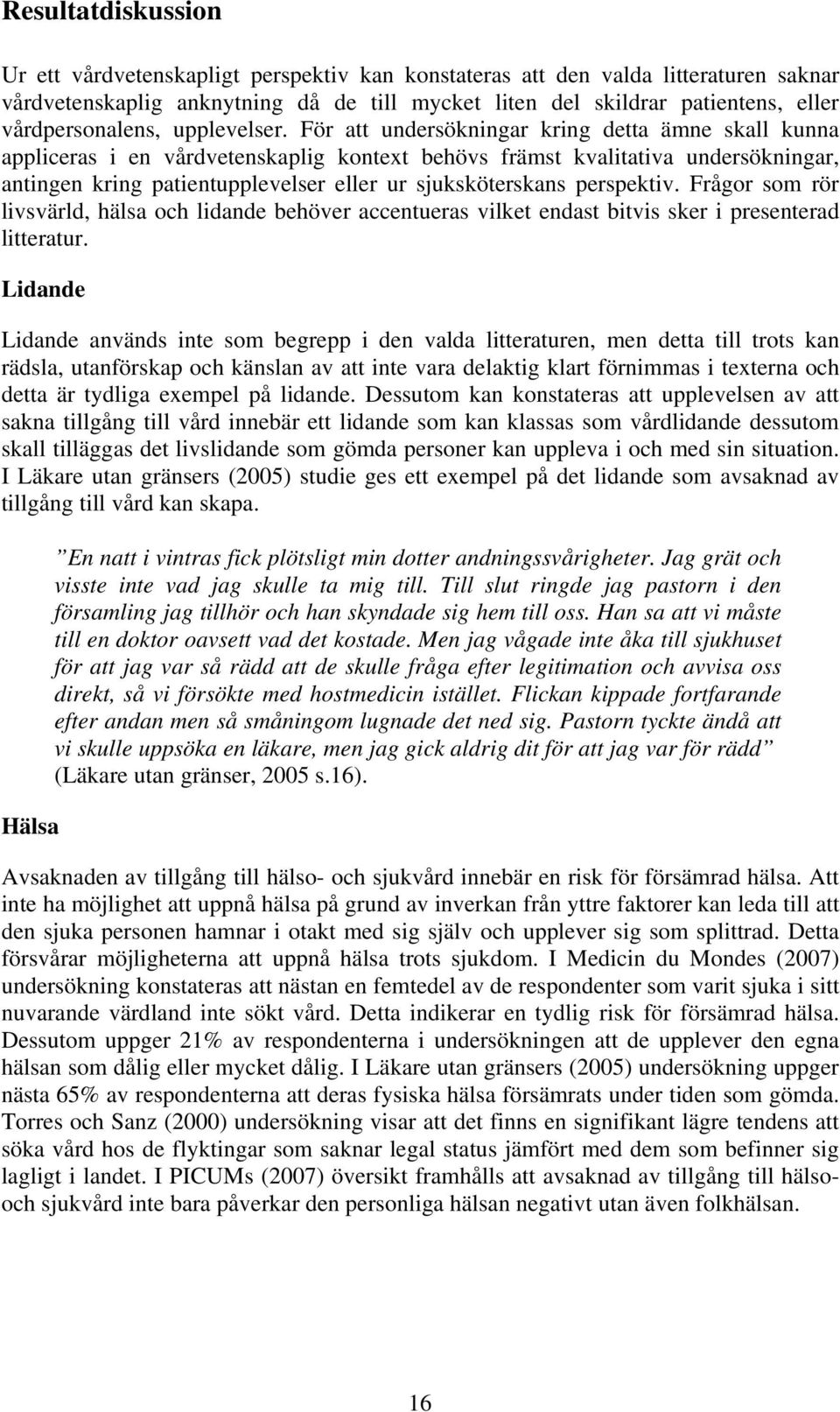 För att undersökningar kring detta ämne skall kunna appliceras i en vårdvetenskaplig kontext behövs främst kvalitativa undersökningar, antingen kring patientupplevelser eller ur sjuksköterskans