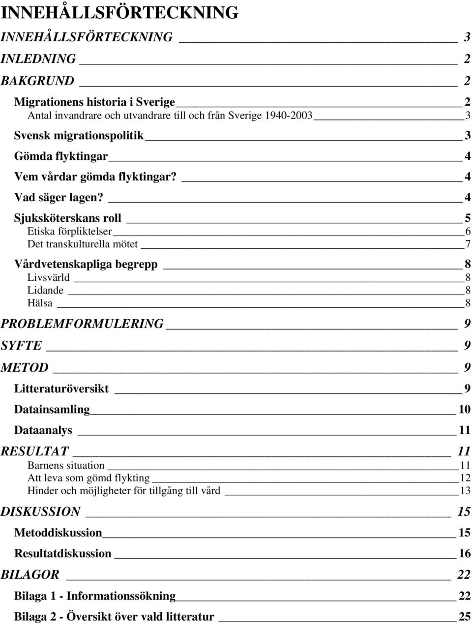 4 Sjuksköterskans roll 5 Etiska förpliktelser 6 Det transkulturella mötet 7 Vårdvetenskapliga begrepp 8 Livsvärld 8 Lidande 8 Hälsa 8 PROBLEMFORMULERING 9 SYFTE 9 METOD 9