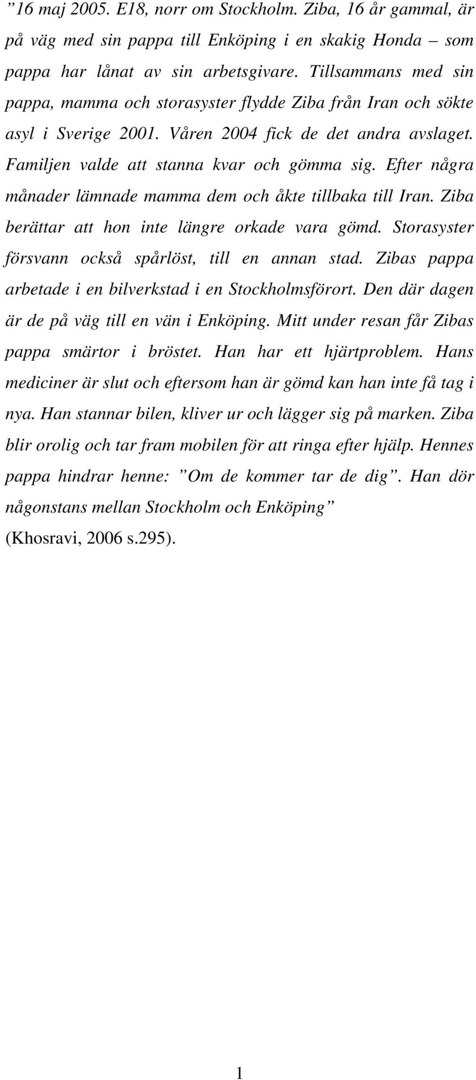 Efter några månader lämnade mamma dem och åkte tillbaka till Iran. Ziba berättar att hon inte längre orkade vara gömd. Storasyster försvann också spårlöst, till en annan stad.