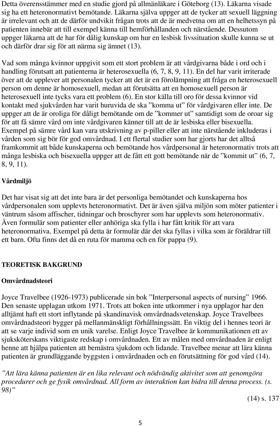 hemförhållanden och närstående. Dessutom uppger läkarna att de har för dålig kunskap om hur en lesbisk livssituation skulle kunna se ut och därför drar sig för att närma sig ämnet (13).