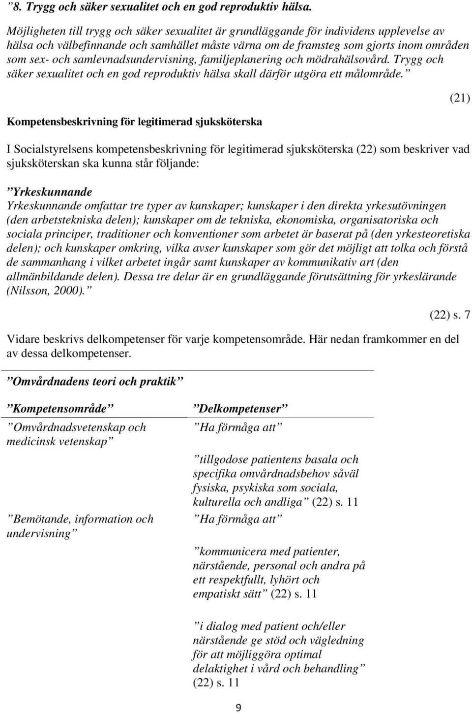 samlevnadsundervisning, familjeplanering och mödrahälsovård. Trygg och säker sexualitet och en god reproduktiv hälsa skall därför utgöra ett målområde.