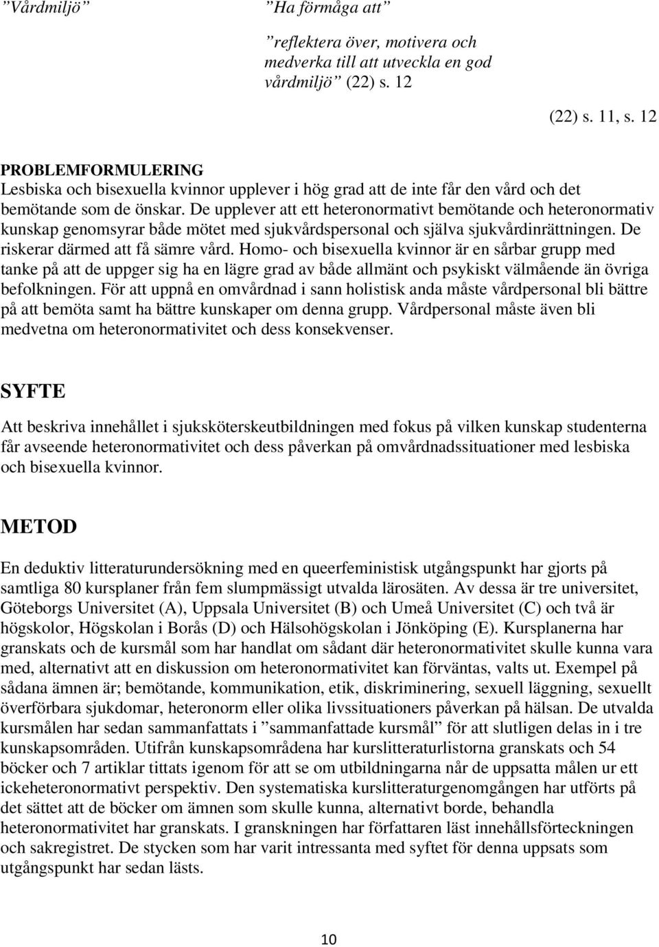 De upplever att ett heteronormativt bemötande och heteronormativ kunskap genomsyrar både mötet med sjukvårdspersonal och själva sjukvårdinrättningen. De riskerar därmed att få sämre vård.