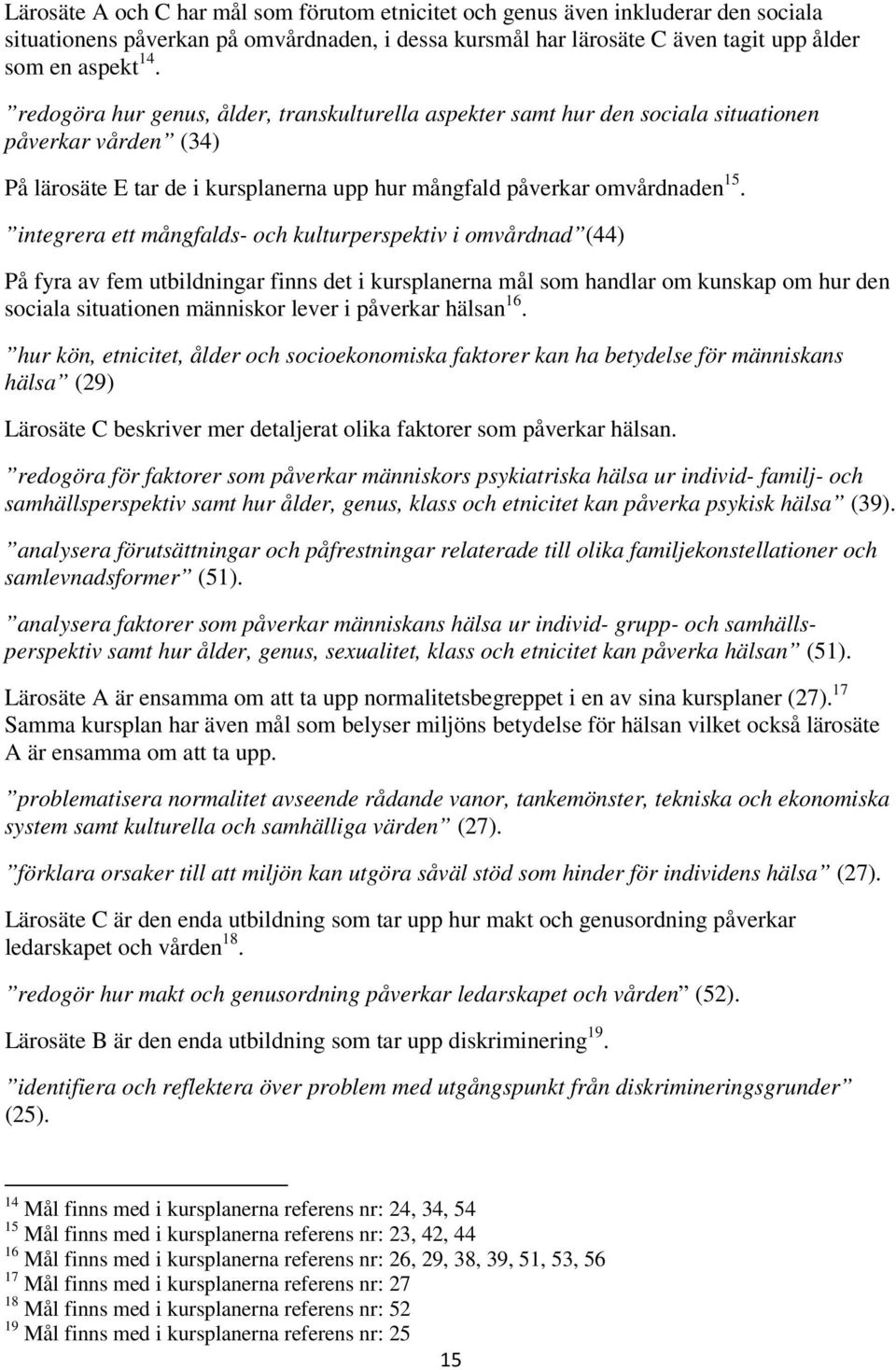 integrera ett mångfalds- och kulturperspektiv i omvårdnad (44) På fyra av fem utbildningar finns det i kursplanerna mål som handlar om kunskap om hur den sociala situationen människor lever i