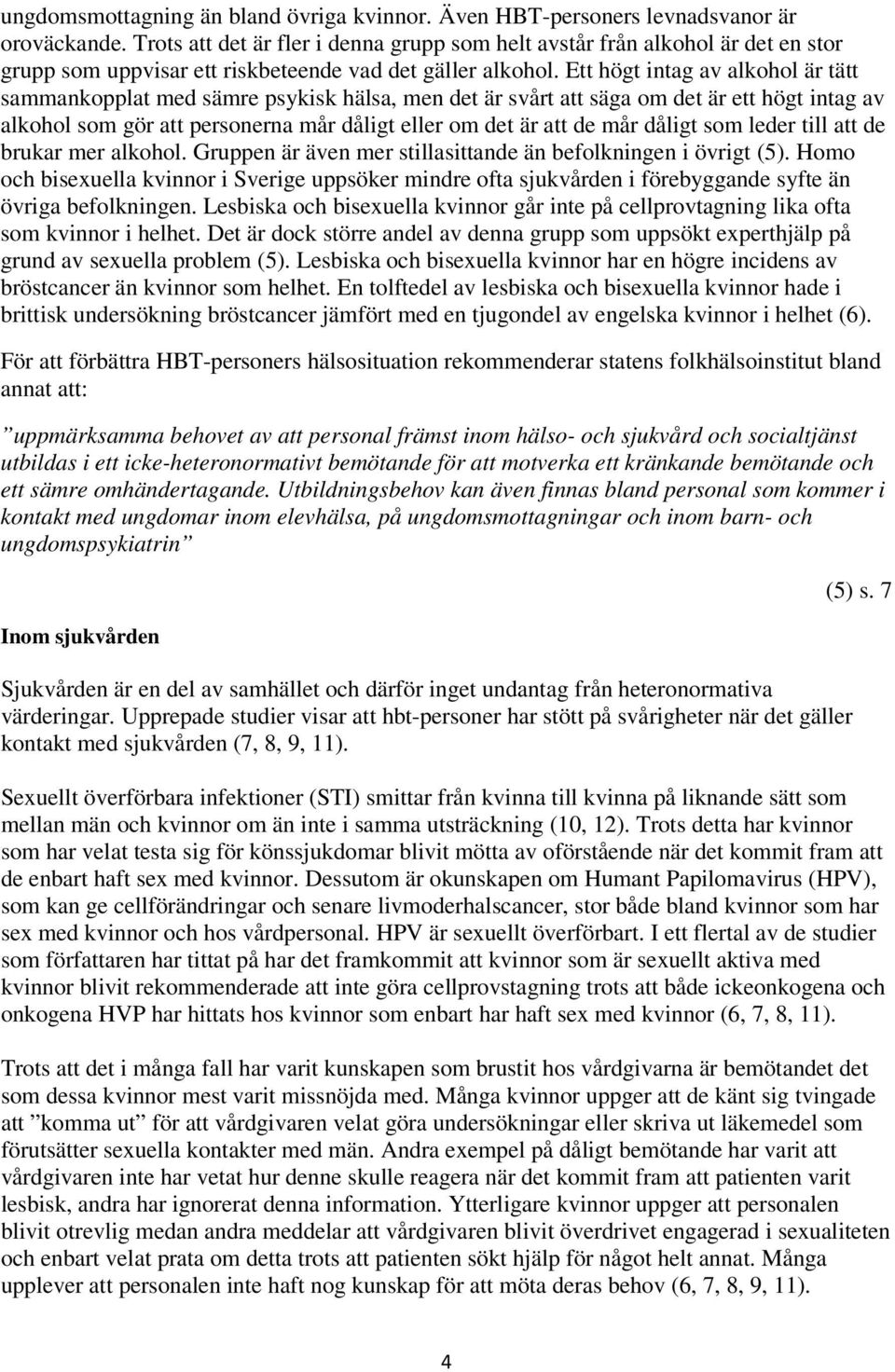 Ett högt intag av alkohol är tätt sammankopplat med sämre psykisk hälsa, men det är svårt att säga om det är ett högt intag av alkohol som gör att personerna mår dåligt eller om det är att de mår