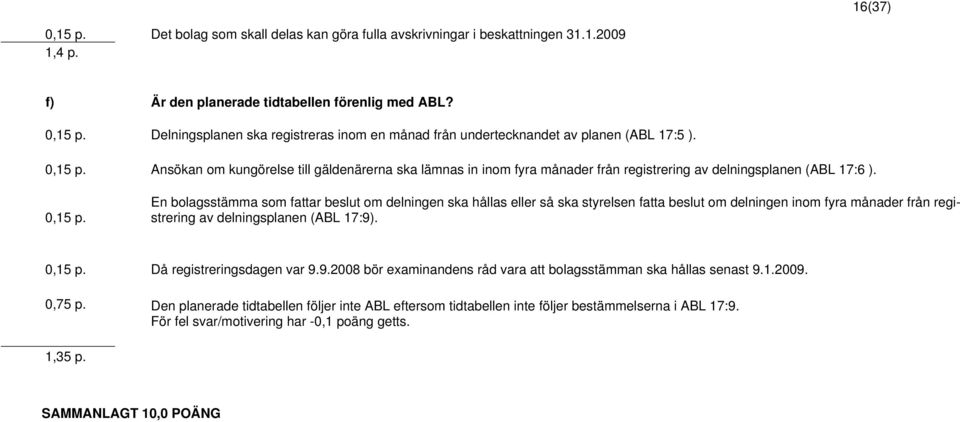 En bolagsstämma som fattar beslut om delningen ska hållas eller så ska styrelsen fatta beslut om delningen inom fyra månader från registrering av delningsplanen (ABL 17:9). 0,15 p.