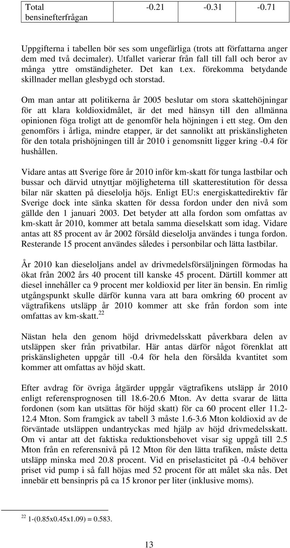 Om man antar att politikerna år 2005 beslutar om stora skattehöjningar för att klara koldioxidmålet, är det med hänsyn till den allmänna opinionen föga troligt att de genomför hela höjningen i ett