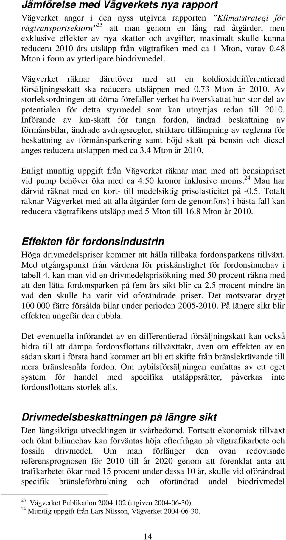 Vägverket räknar därutöver med att en koldioxiddifferentierad försäljningsskatt ska reducera utsläppen med 0.73 Mton år 2010.