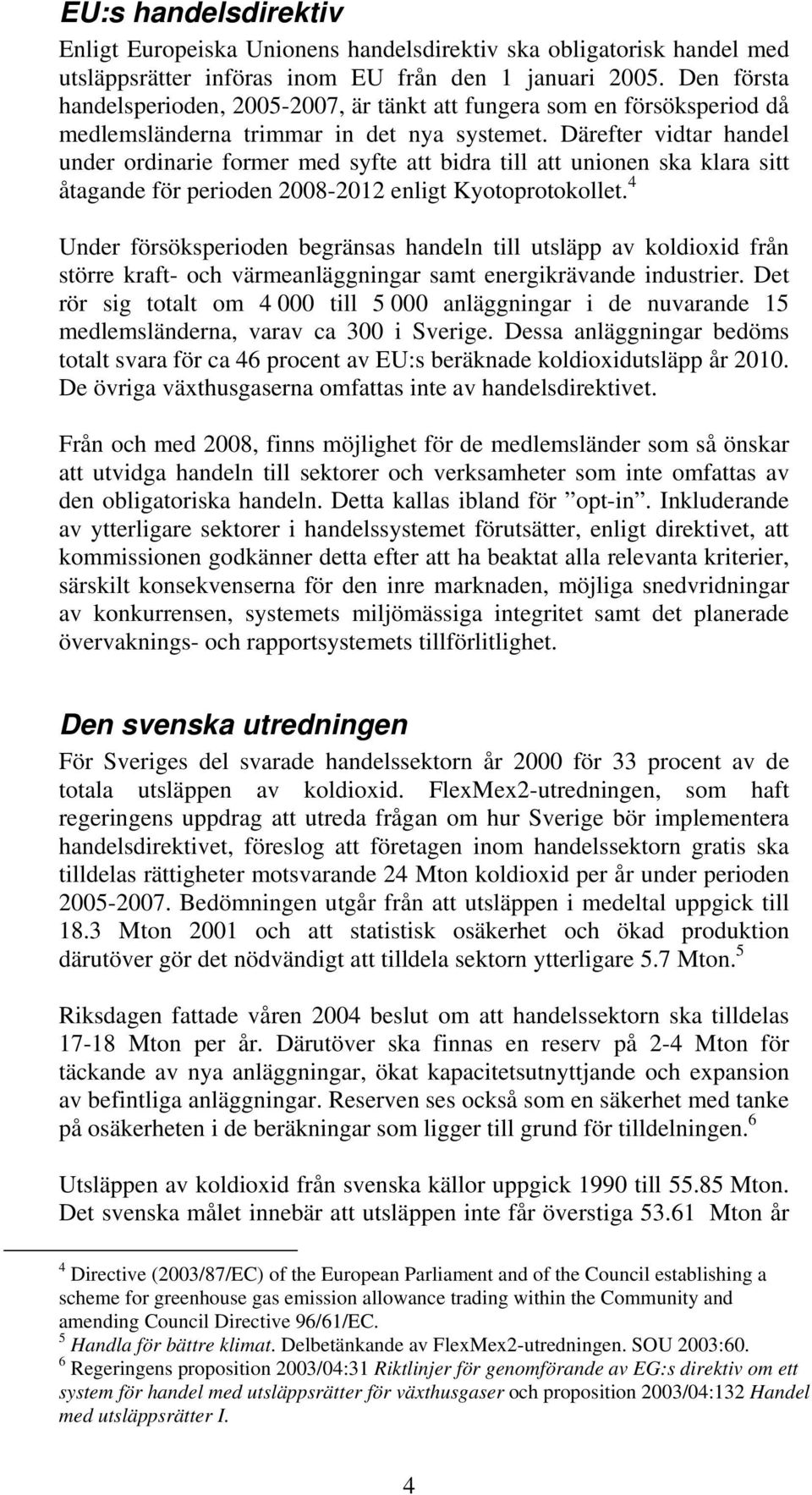 Därefter vidtar handel under ordinarie former med syfte att bidra till att unionen ska klara sitt åtagande för perioden 2008-2012 enligt Kyotoprotokollet.