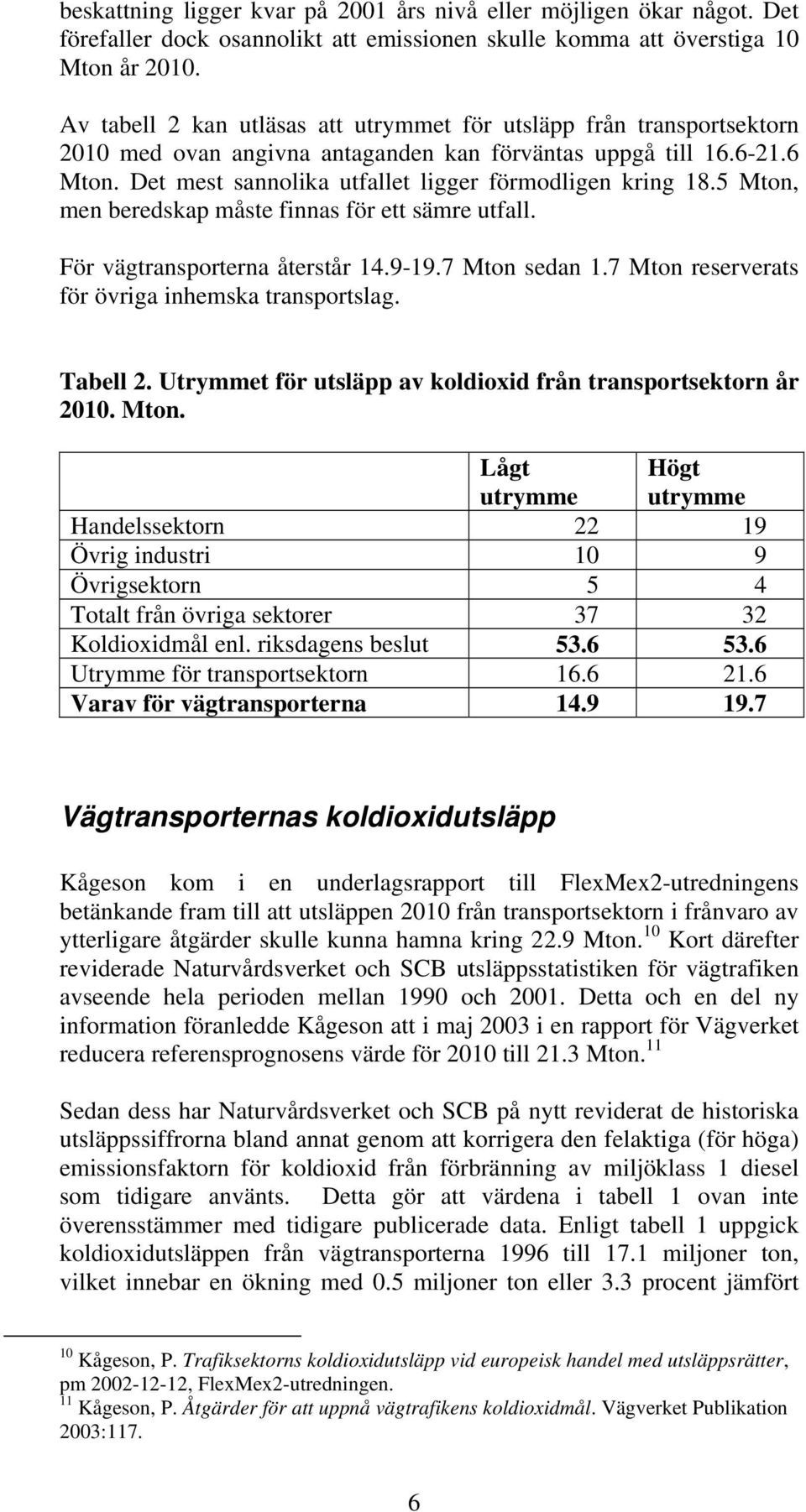 Det mest sannolika utfallet ligger förmodligen kring 18.5 Mton, men beredskap måste finnas för ett sämre utfall. För vägtransporterna återstår 14.9-19.7 Mton sedan 1.