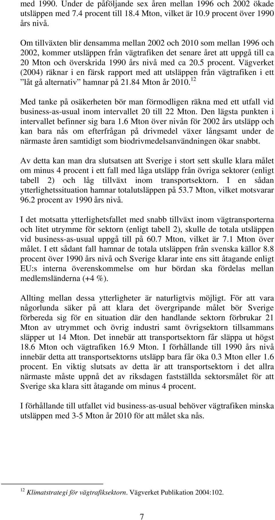 Vägverket (2004) räknar i en färsk rapport med att utsläppen från vägtrafiken i ett låt gå alternativ hamnar på 21.84 Mton år 2010.