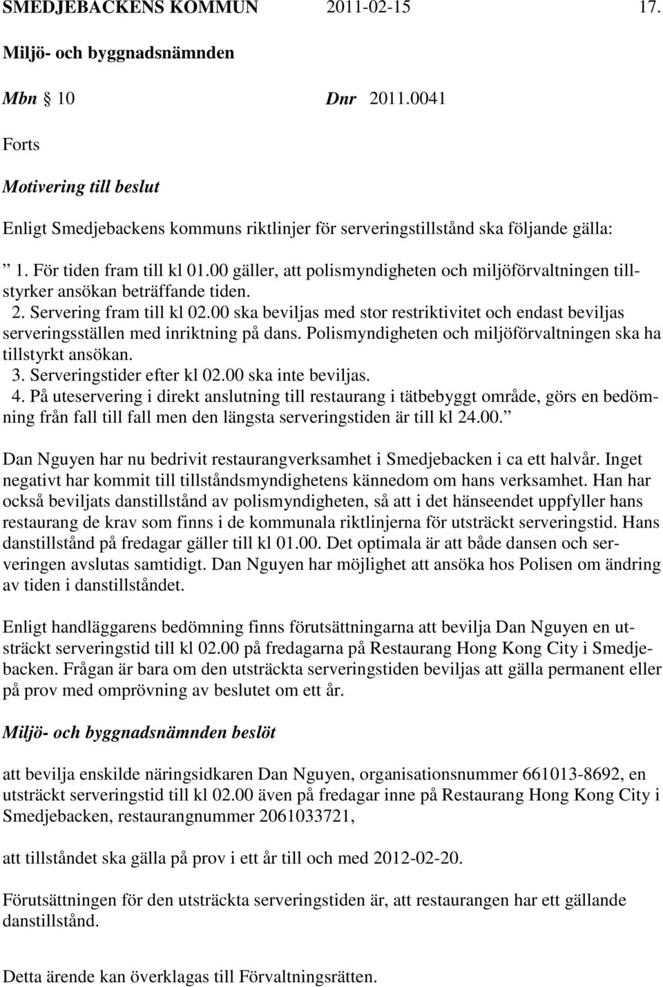 00 ska beviljas med stor restriktivitet och endast beviljas serveringsställen med inriktning på dans. Polismyndigheten och miljöförvaltningen ska ha tillstyrkt ansökan. 3. Serveringstider efter kl 02.