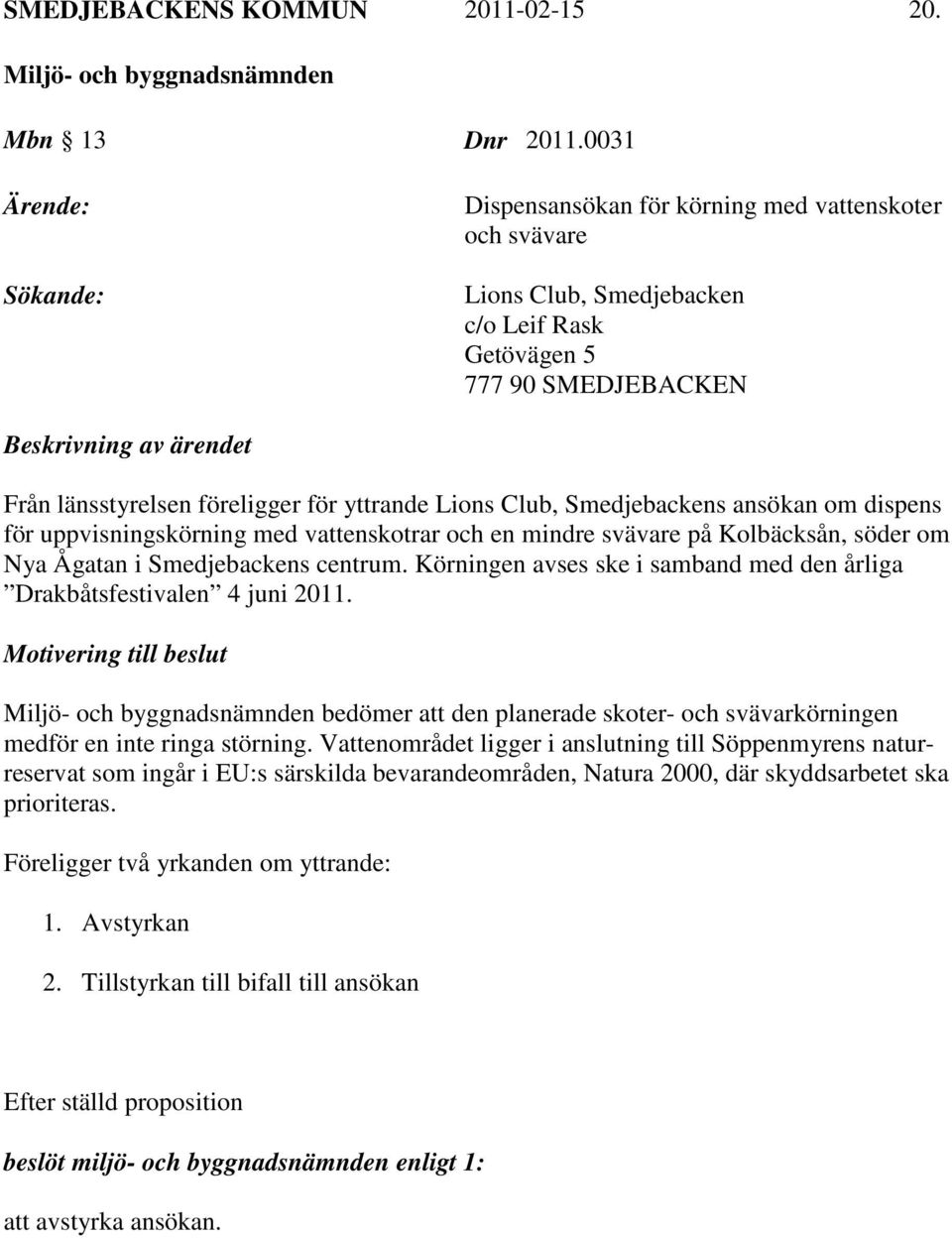 föreligger för yttrande Lions Club, Smedjebackens ansökan om dispens för uppvisningskörning med vattenskotrar och en mindre svävare på Kolbäcksån, söder om Nya Ågatan i Smedjebackens centrum.