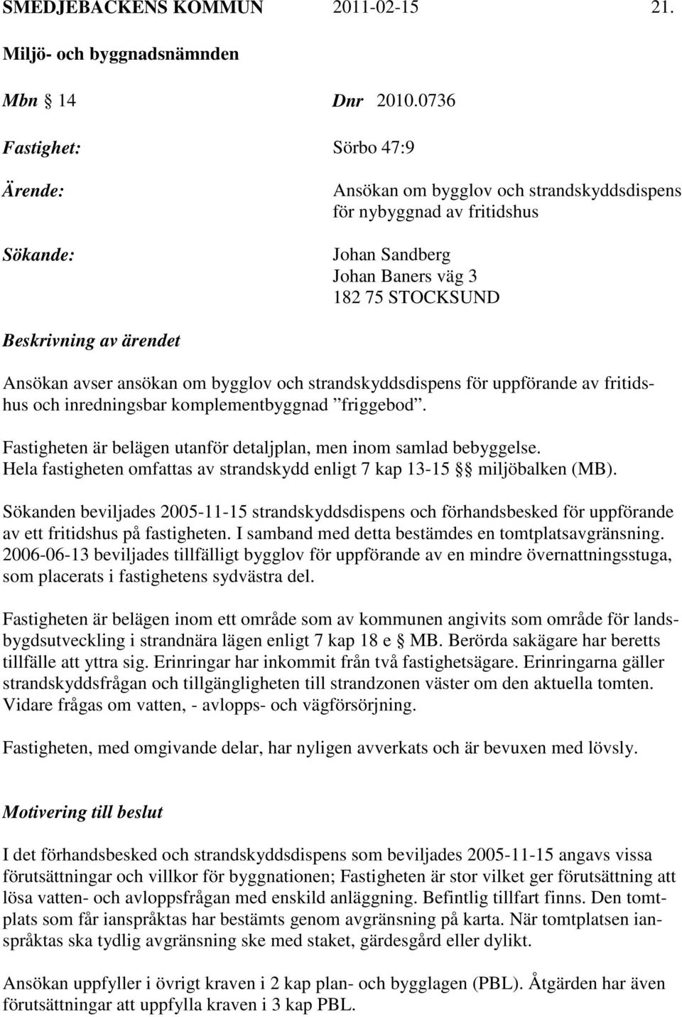 avser ansökan om bygglov och strandskyddsdispens för uppförande av fritidshus och inredningsbar komplementbyggnad friggebod. Fastigheten är belägen utanför detaljplan, men inom samlad bebyggelse.