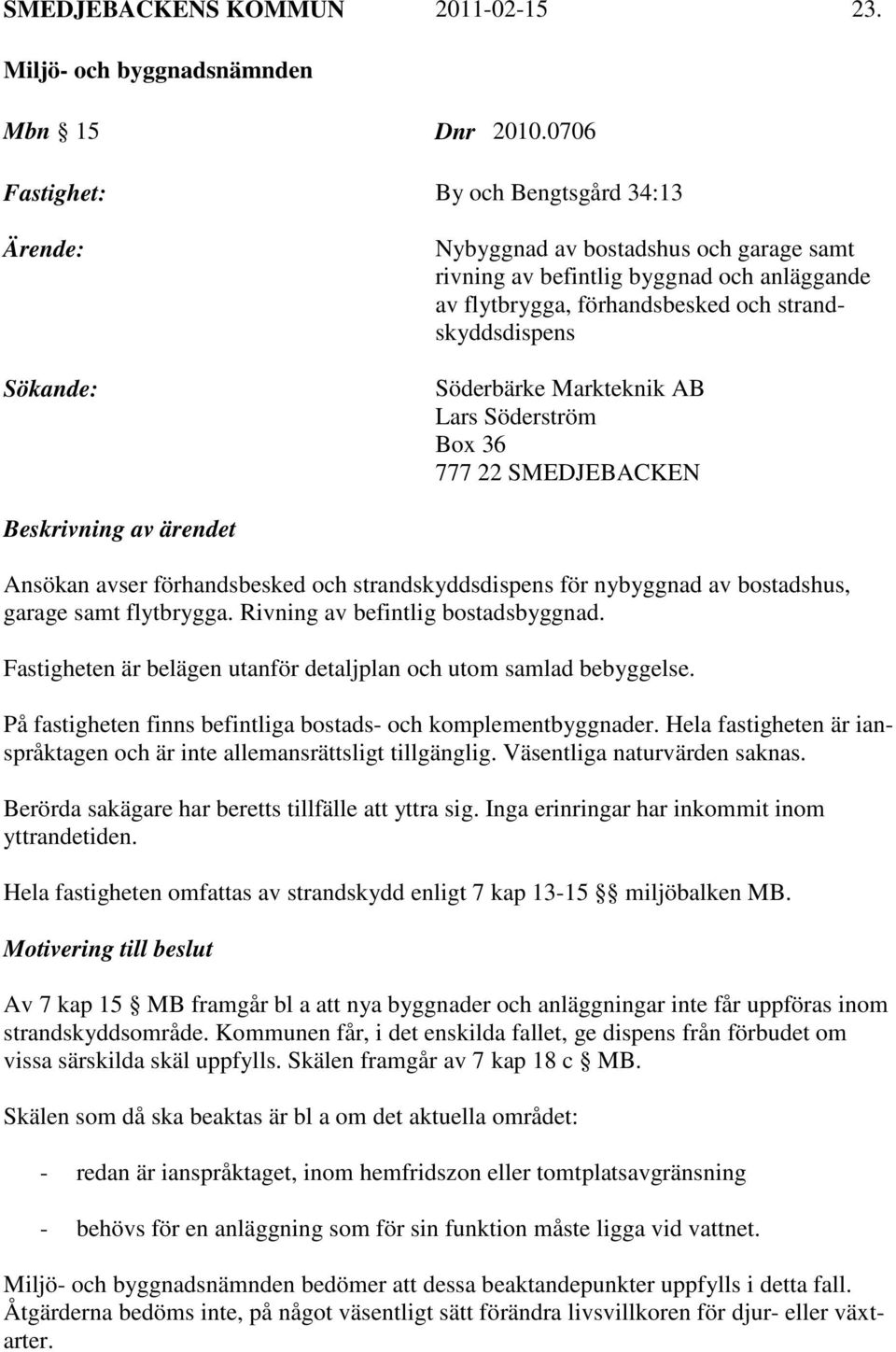 Söderbärke Markteknik AB Lars Söderström Box 36 777 22 SMEDJEBACKEN Beskrivning av ärendet Ansökan avser förhandsbesked och strandskyddsdispens för nybyggnad av bostadshus, garage samt flytbrygga.