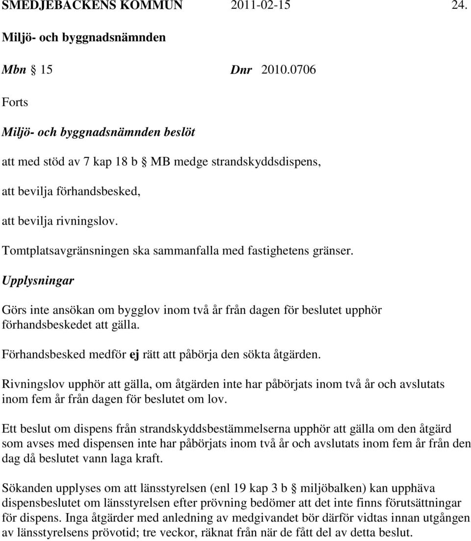 Förhandsbesked medför ej rätt att påbörja den sökta åtgärden. Rivningslov upphör att gälla, om åtgärden inte har påbörjats inom två år och avslutats inom fem år från dagen för beslutet om lov.