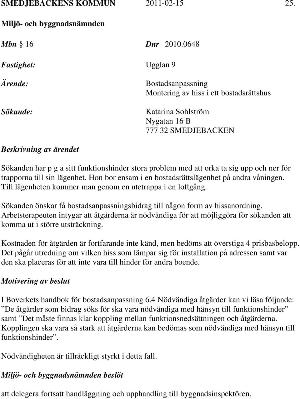 funktionshinder stora problem med att orka ta sig upp och ner för trapporna till sin lägenhet. Hon bor ensam i en bostadsrättslägenhet på andra våningen.