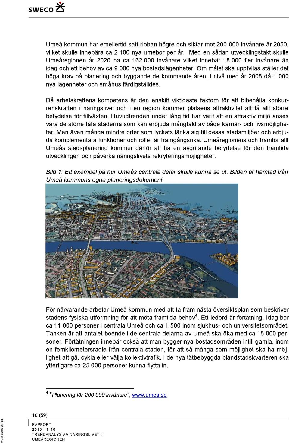 Om målet ska uppfyllas ställer det höga krav på planering och byggande de kommande åren, i nivå med år 2008 då 1 000 nya lägenheter och småhus färdigställdes.