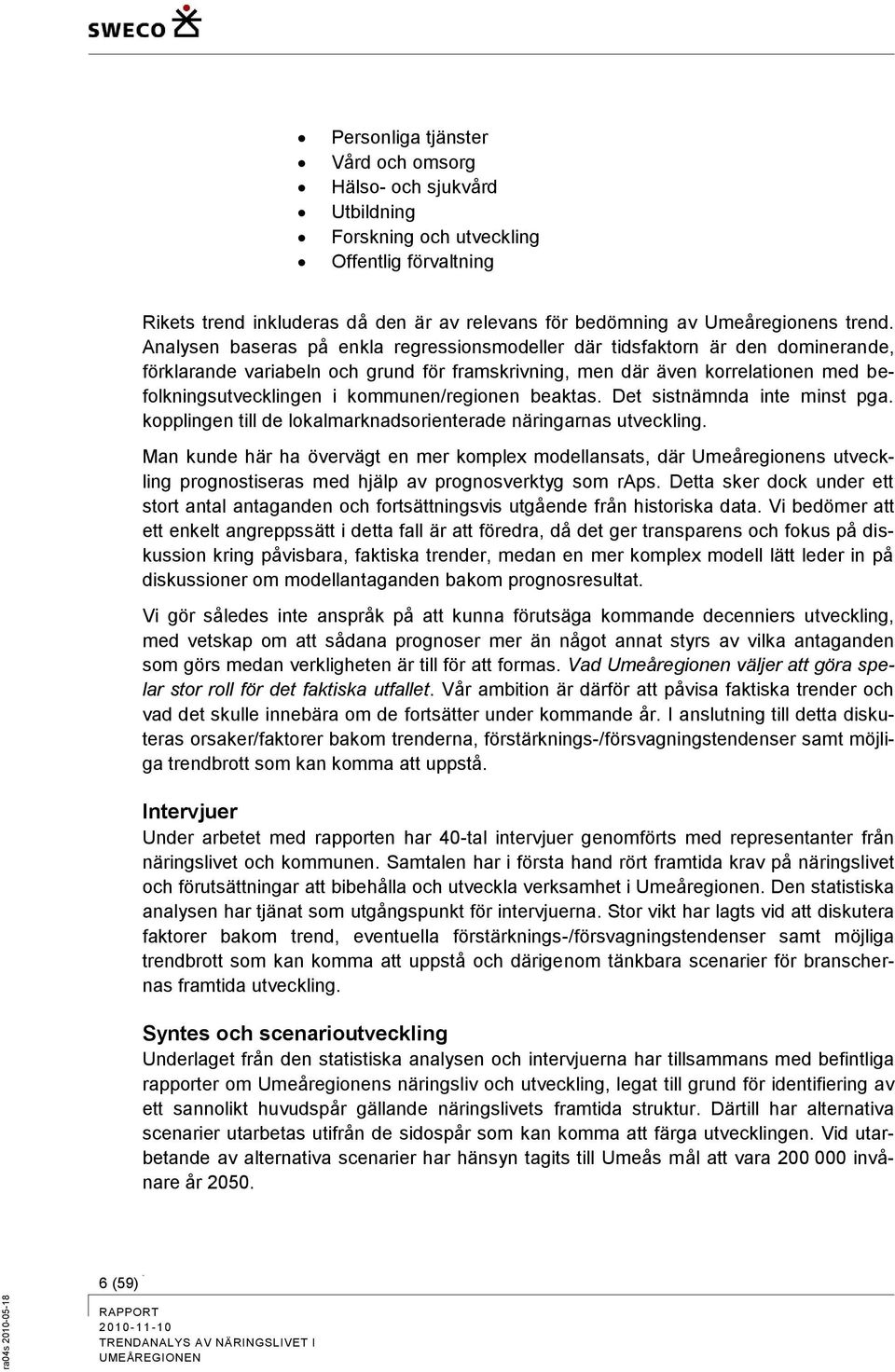 Analysen baseras på enkla regressionsmodeller där tidsfaktorn är den dominerande, förklarande variabeln och grund för framskrivning, men där även korrelationen med befolkningsutvecklingen i