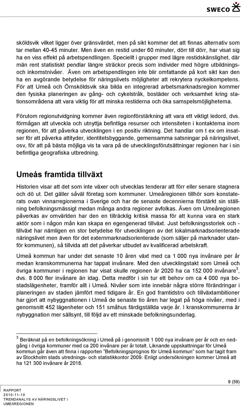 Speciellt i grupper med lägre restidskänslighet, där män rent statistiskt pendlar längre sträckor precis som individer med högre utbildningsoch inkomstnivåer.